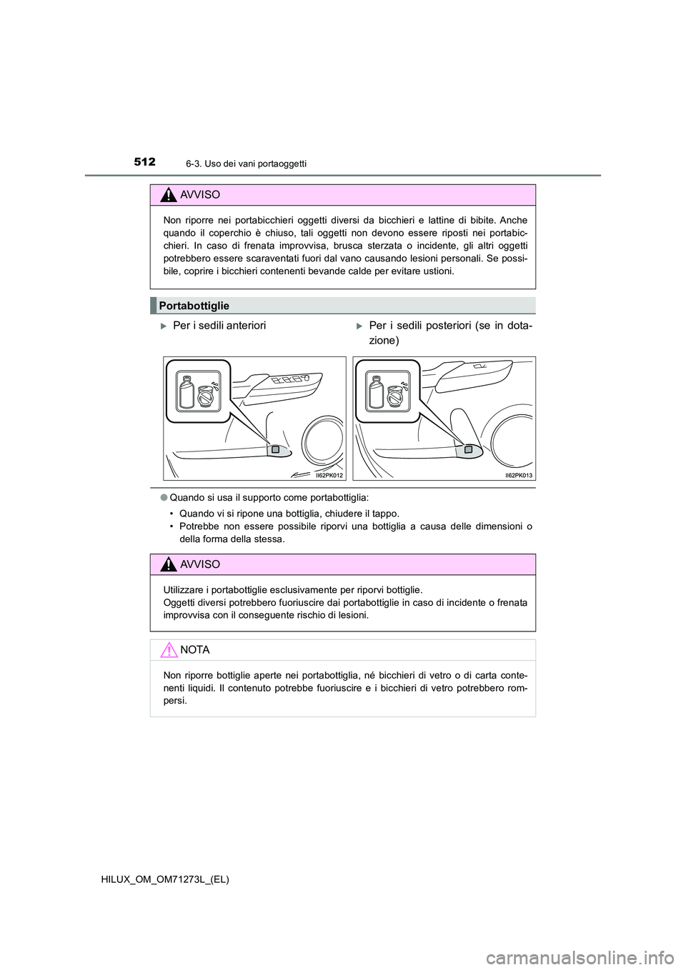 TOYOTA HILUX 2019 Manuale duso (in Italian) 512
HILUX_OM_OM71273L_(EL)
6-3. Uso dei vani portaoggetti
●Quando si usa il supporto come portabottiglia:
• Quando vi si ripone una bottiglia, chiudere il tappo.
• Potrebbe non essere possibil TOYOTA HILUX 2019 Manuale duso (in Italian) 512
HILUX_OM_OM71273L_(EL)
6-3. Uso dei vani portaoggetti
●Quando si usa il supporto come portabottiglia:
• Quando vi si ripone una bottiglia, chiudere il tappo.
• Potrebbe non essere possibil