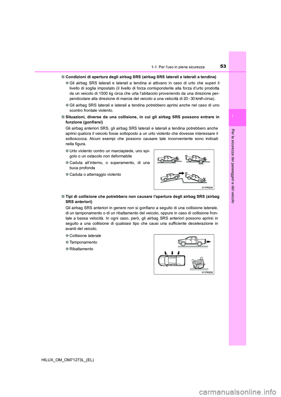 TOYOTA HILUX 2019  Manuale duso (in Italian) 531-1. Per l’uso in piena sicurezza
1
HILUX_OM_OM71273L_(EL)
Per la sicurezza dei passeggeri e del veicolo
■Condizioni di apertura degli airbag SRS (airbag SRS laterali e laterali a tendina) 
● 