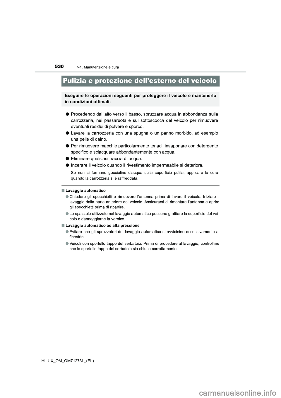TOYOTA HILUX 2019 Manuale duso (in Italian) 5307-1. Manutenzione e cura
HILUX_OM_OM71273L_(EL)
Pulizia e protezione dell’esterno del veicolo
●Procedendo dall’alto verso il basso, spruzzare acqua in abbondanza sulla
carrozzeria, nei passar TOYOTA HILUX 2019 Manuale duso (in Italian) 5307-1. Manutenzione e cura
HILUX_OM_OM71273L_(EL)
Pulizia e protezione dell’esterno del veicolo
●Procedendo dall’alto verso il basso, spruzzare acqua in abbondanza sulla
carrozzeria, nei passar