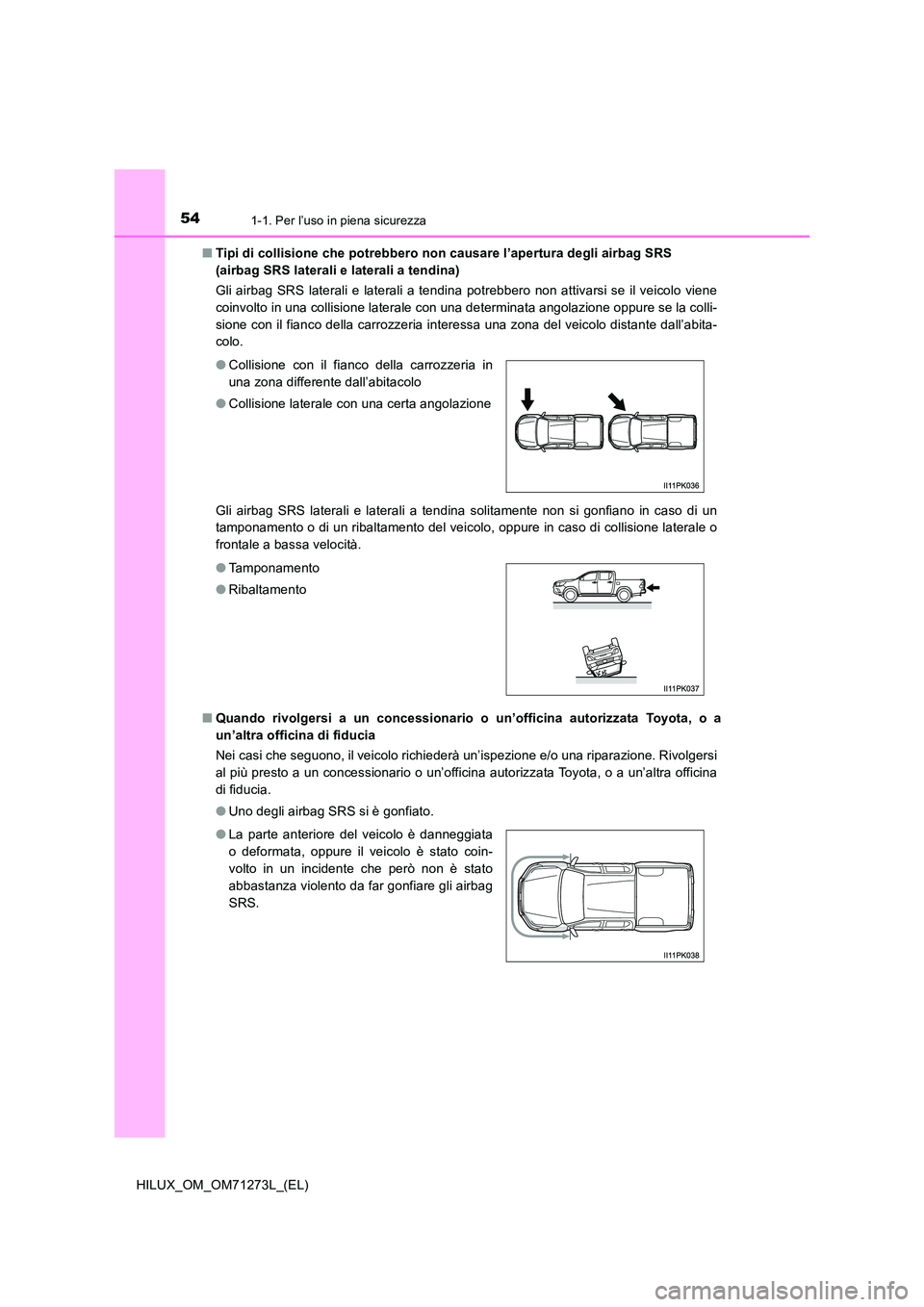 TOYOTA HILUX 2019  Manuale duso (in Italian) 541-1. Per l’uso in piena sicurezza
HILUX_OM_OM71273L_(EL) 
■ Tipi di collisione che potrebbero non causare l’apertura degli airbag SRS  
(airbag SRS laterali e laterali a tendina) 
Gli airbag S