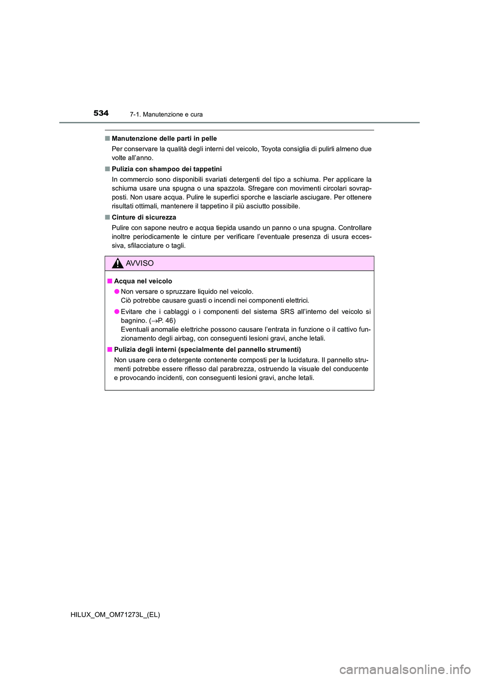 TOYOTA HILUX 2019 Manuale duso (in Italian) 5347-1. Manutenzione e cura
HILUX_OM_OM71273L_(EL)
■Manutenzione delle parti in pelle
Per conservare la qualità degli interni del veicolo, Toyota consiglia di pulirli almeno due
volte all’anno. TOYOTA HILUX 2019 Manuale duso (in Italian) 5347-1. Manutenzione e cura
HILUX_OM_OM71273L_(EL)
■Manutenzione delle parti in pelle
Per conservare la qualità degli interni del veicolo, Toyota consiglia di pulirli almeno due
volte all’anno.