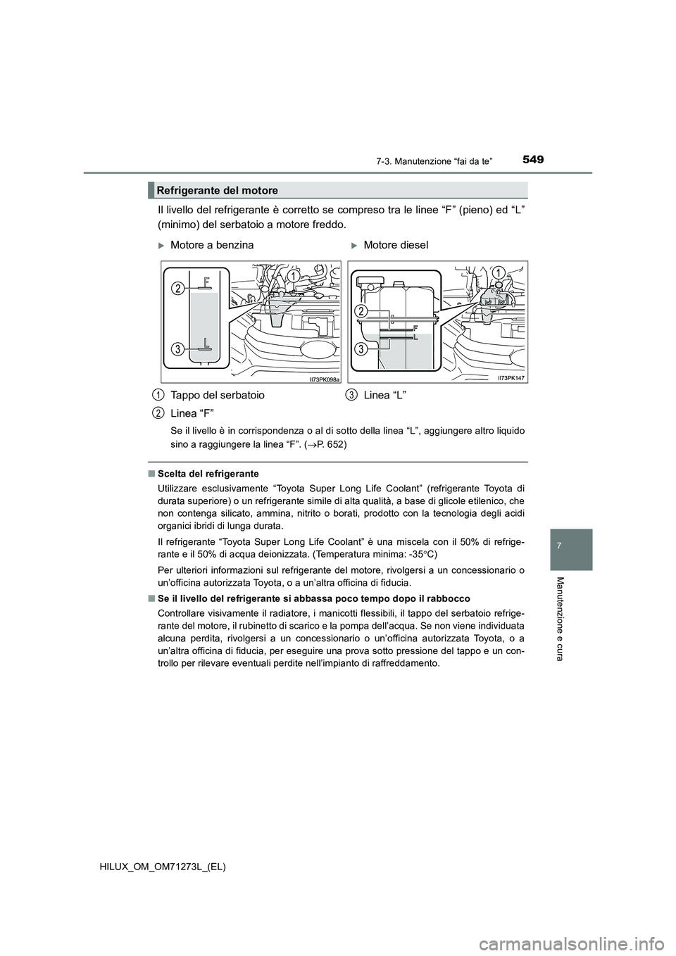 TOYOTA HILUX 2019 Manuale duso (in Italian) 5497-3. Manutenzione “fai da te”
HILUX_OM_OM71273L_(EL)
7
Manutenzione e cura
Il livello del refrigerante è corretto se compreso tra le linee “F” (pieno) ed “L”
(minimo) del serbatoio a m TOYOTA HILUX 2019 Manuale duso (in Italian) 5497-3. Manutenzione “fai da te”
HILUX_OM_OM71273L_(EL)
7
Manutenzione e cura
Il livello del refrigerante è corretto se compreso tra le linee “F” (pieno) ed “L”
(minimo) del serbatoio a m
