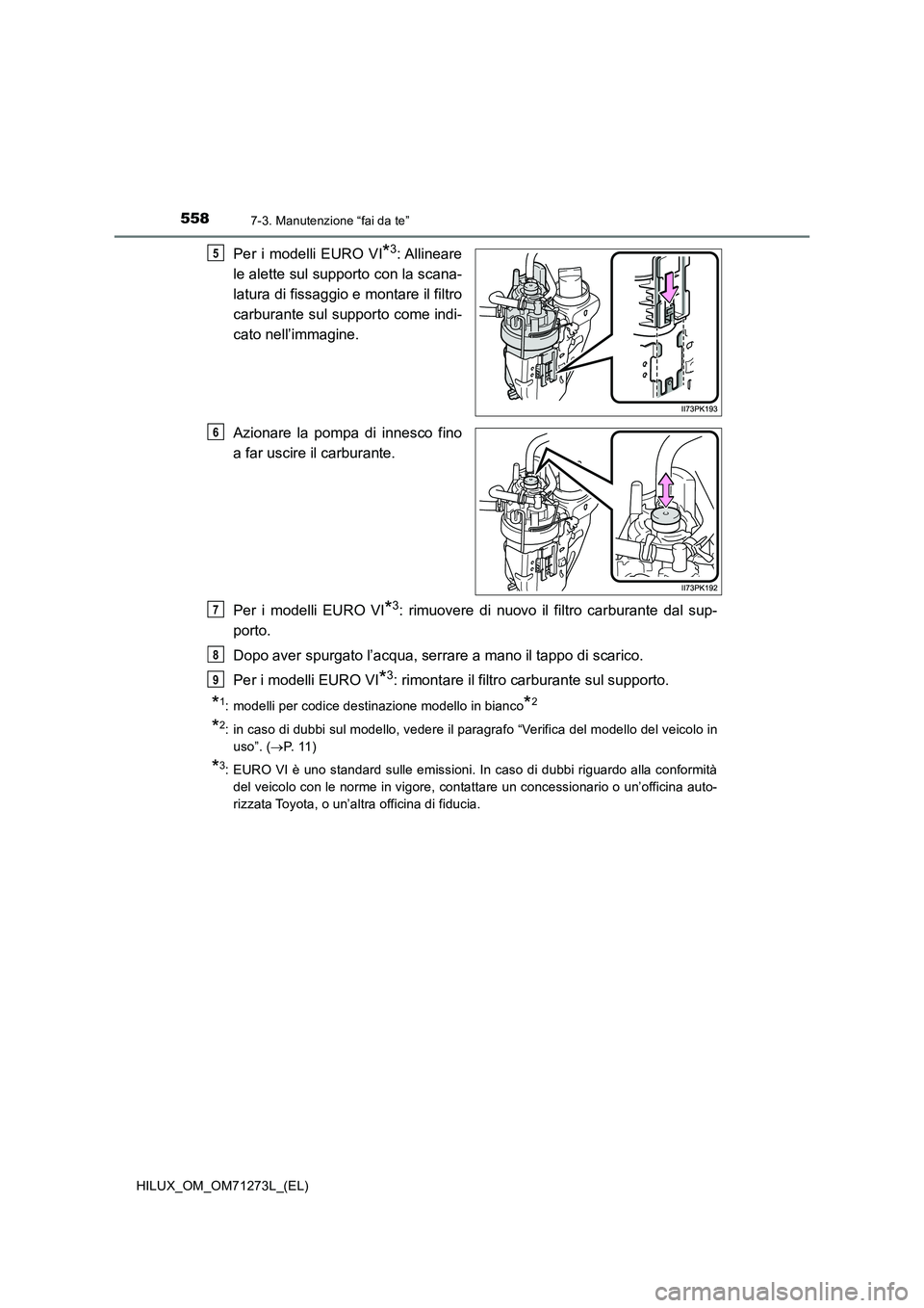 TOYOTA HILUX 2019 Manuale duso (in Italian) 5587-3. Manutenzione “fai da te”
HILUX_OM_OM71273L_(EL)
Per i modelli EURO VI*3: Allineare
le alette sul supporto con la scana-
latura di fissaggio e montare il filtro
carburante sul supporto come TOYOTA HILUX 2019 Manuale duso (in Italian) 5587-3. Manutenzione “fai da te”
HILUX_OM_OM71273L_(EL)
Per i modelli EURO VI*3: Allineare
le alette sul supporto con la scana-
latura di fissaggio e montare il filtro
carburante sul supporto come