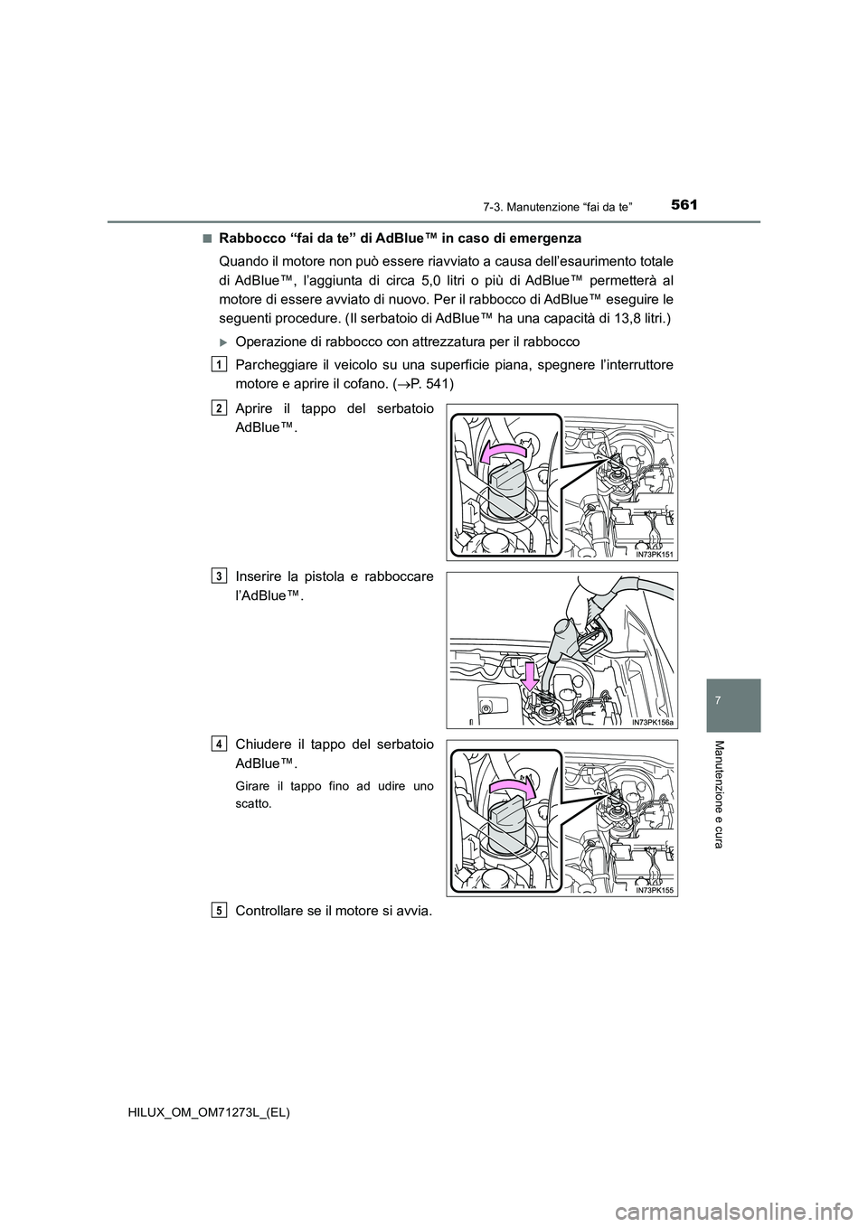 TOYOTA HILUX 2019 Manuale duso (in Italian) 5617-3. Manutenzione “fai da te”
HILUX_OM_OM71273L_(EL)
7
Manutenzione e cura
■Rabbocco “fai da te” di AdBlue™ in caso di emergenza
Quando il motore non può essere riavviato a causa dell TOYOTA HILUX 2019 Manuale duso (in Italian) 5617-3. Manutenzione “fai da te”
HILUX_OM_OM71273L_(EL)
7
Manutenzione e cura
■Rabbocco “fai da te” di AdBlue™ in caso di emergenza
Quando il motore non può essere riavviato a causa dell