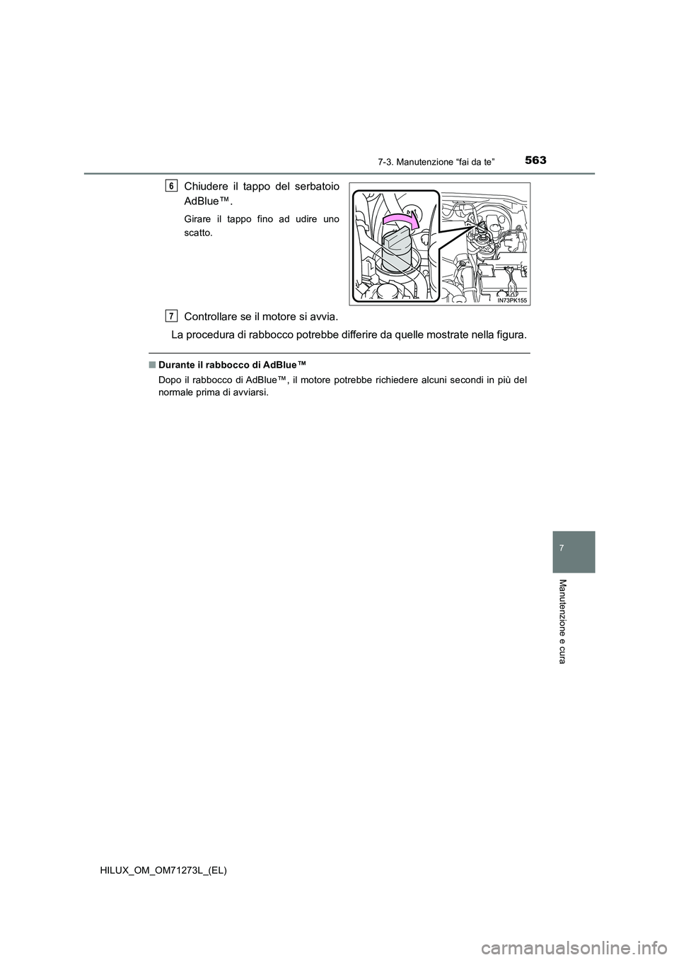 TOYOTA HILUX 2019 Manuale duso (in Italian) 5637-3. Manutenzione “fai da te”
HILUX_OM_OM71273L_(EL)
7
Manutenzione e cura
Chiudere il tappo del serbatoio
AdBlue™.
Girare il tappo fino ad udire uno
scatto.
Controllare se il motore si avv TOYOTA HILUX 2019 Manuale duso (in Italian) 5637-3. Manutenzione “fai da te”
HILUX_OM_OM71273L_(EL)
7
Manutenzione e cura
Chiudere il tappo del serbatoio
AdBlue™.
Girare il tappo fino ad udire uno
scatto.
Controllare se il motore si avv