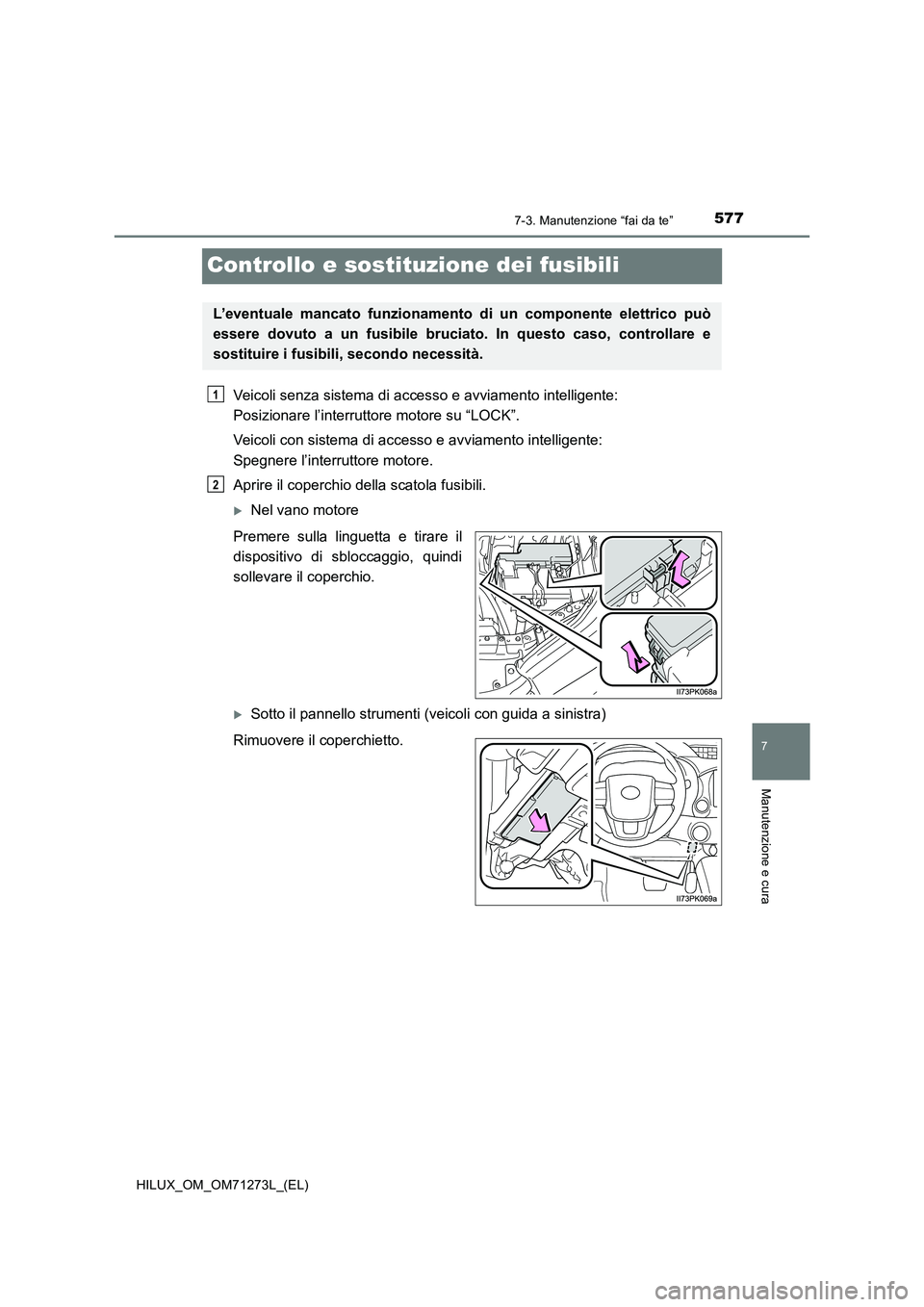 TOYOTA HILUX 2019 Manuale duso (in Italian) 5777-3. Manutenzione “fai da te”
HILUX_OM_OM71273L_(EL)
7
Manutenzione e cura
Controllo e sostituzione dei fusibili
Veicoli senza sistema di accesso e avviamento intelligente:
Posizionare l’int TOYOTA HILUX 2019 Manuale duso (in Italian) 5777-3. Manutenzione “fai da te”
HILUX_OM_OM71273L_(EL)
7
Manutenzione e cura
Controllo e sostituzione dei fusibili
Veicoli senza sistema di accesso e avviamento intelligente:
Posizionare l’int