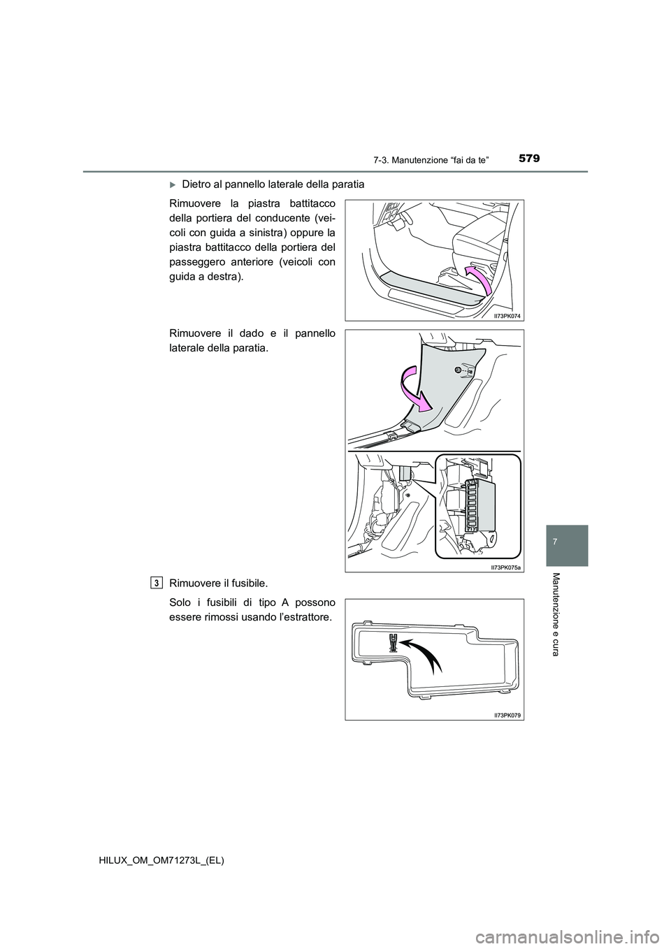 TOYOTA HILUX 2019 Manuale duso (in Italian) 5797-3. Manutenzione “fai da te”
HILUX_OM_OM71273L_(EL)
7
Manutenzione e cura
Dietro al pannello laterale della paratia
Rimuovere la piastra battitacco
della portiera del conducente (vei-
coli TOYOTA HILUX 2019 Manuale duso (in Italian) 5797-3. Manutenzione “fai da te”
HILUX_OM_OM71273L_(EL)
7
Manutenzione e cura
Dietro al pannello laterale della paratia
Rimuovere la piastra battitacco
della portiera del conducente (vei-
coli