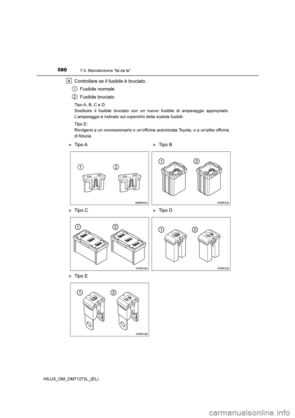 TOYOTA HILUX 2019 Manuale duso (in Italian) 5807-3. Manutenzione “fai da te”
HILUX_OM_OM71273L_(EL)
Controllare se il fusibile è bruciato.
Fusibile normale
Fusibile bruciato
Tipo A, B, C e D:
Sostituire il fusibile bruciato con un nuovo fu TOYOTA HILUX 2019 Manuale duso (in Italian) 5807-3. Manutenzione “fai da te”
HILUX_OM_OM71273L_(EL)
Controllare se il fusibile è bruciato.
Fusibile normale
Fusibile bruciato
Tipo A, B, C e D:
Sostituire il fusibile bruciato con un nuovo fu