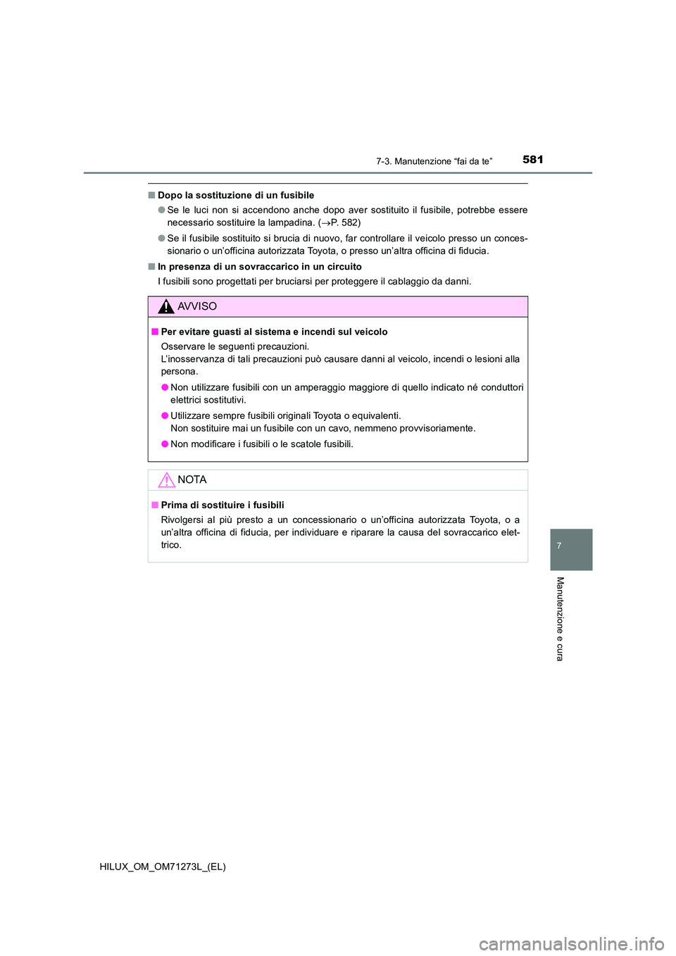 TOYOTA HILUX 2019 Manuale duso (in Italian) 5817-3. Manutenzione “fai da te”
HILUX_OM_OM71273L_(EL)
7
Manutenzione e cura
■Dopo la sostituzione di un fusibile
● Se le luci non si accendono anche dopo aver sostituito il fusibile, potreb TOYOTA HILUX 2019 Manuale duso (in Italian) 5817-3. Manutenzione “fai da te”
HILUX_OM_OM71273L_(EL)
7
Manutenzione e cura
■Dopo la sostituzione di un fusibile
● Se le luci non si accendono anche dopo aver sostituito il fusibile, potreb