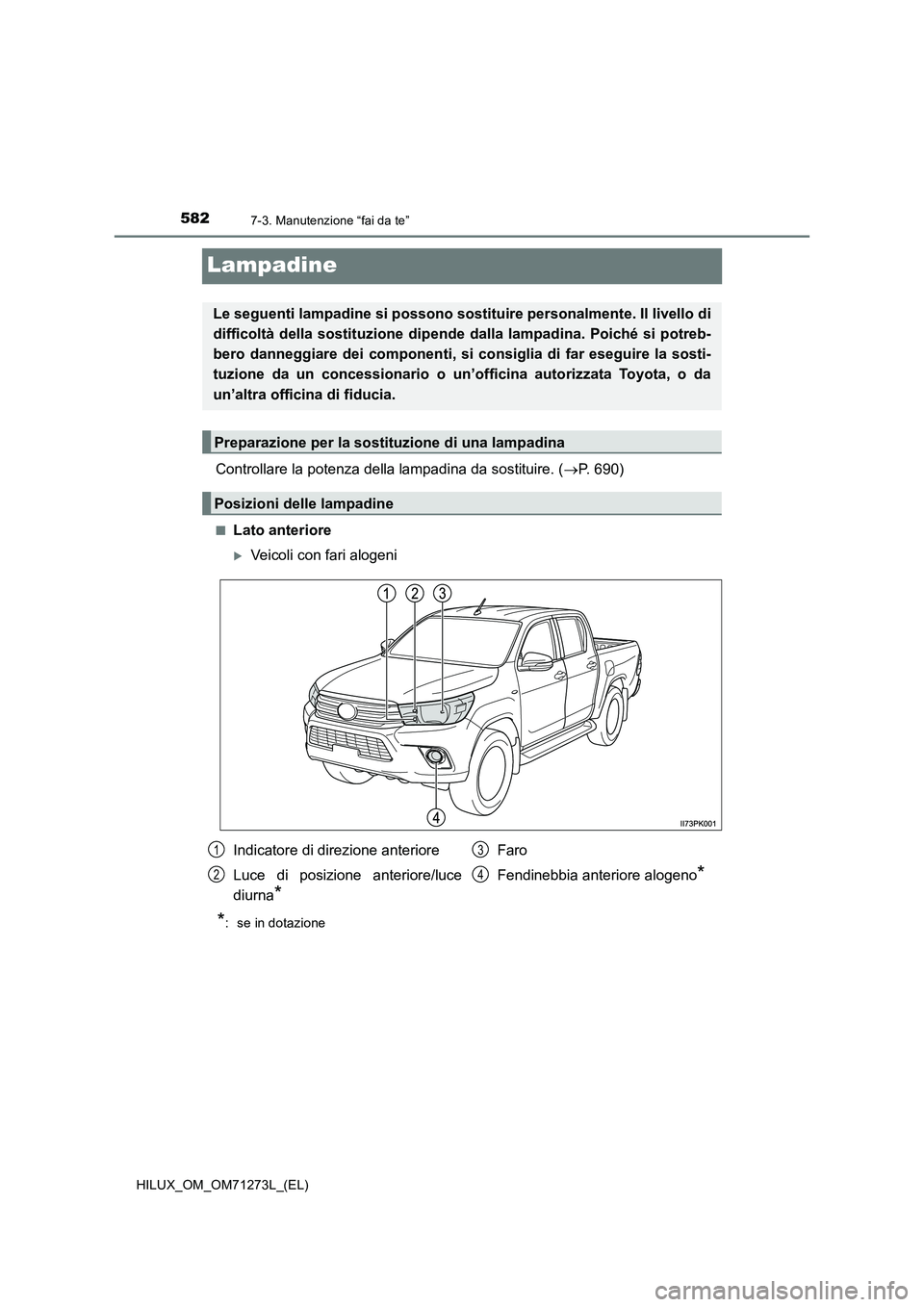 TOYOTA HILUX 2019  Manuale duso (in Italian) 5827-3. Manutenzione “fai da te”
HILUX_OM_OM71273L_(EL)
Lampadine
Controllare la potenza della lampadina da sostituire. (P. 690)
■Lato anteriore
Veicoli con fari alogeni
*:  se in dotazion