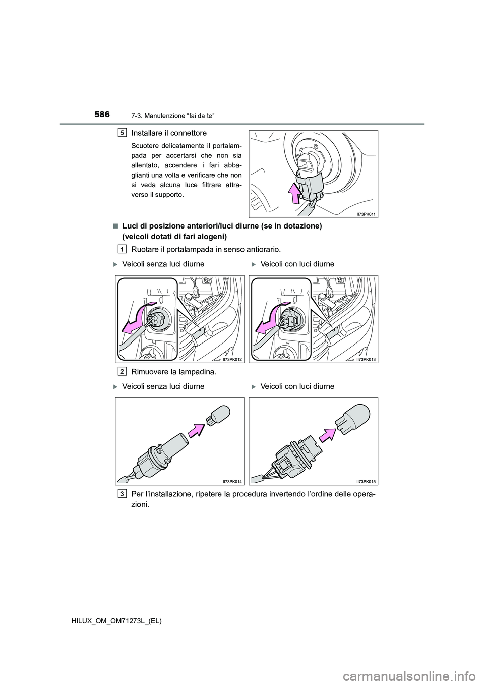 TOYOTA HILUX 2019  Manuale duso (in Italian) 5867-3. Manutenzione “fai da te”
HILUX_OM_OM71273L_(EL)
Installare il connettore
Scuotere delicatamente il portalam-
pada per accertarsi che non sia
allentato, accendere i fari abba-
glianti una v