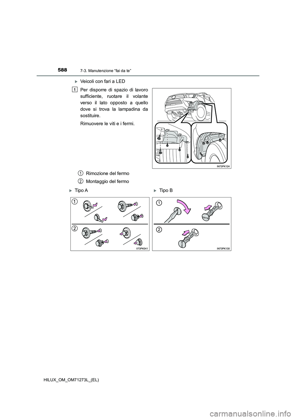 TOYOTA HILUX 2019  Manuale duso (in Italian) 5887-3. Manutenzione “fai da te”
HILUX_OM_OM71273L_(EL)
Veicoli con fari a LED
Per disporre di spazio di lavoro
sufficiente, ruotare il volante
verso il lato opposto a quello
dove si trova la l
