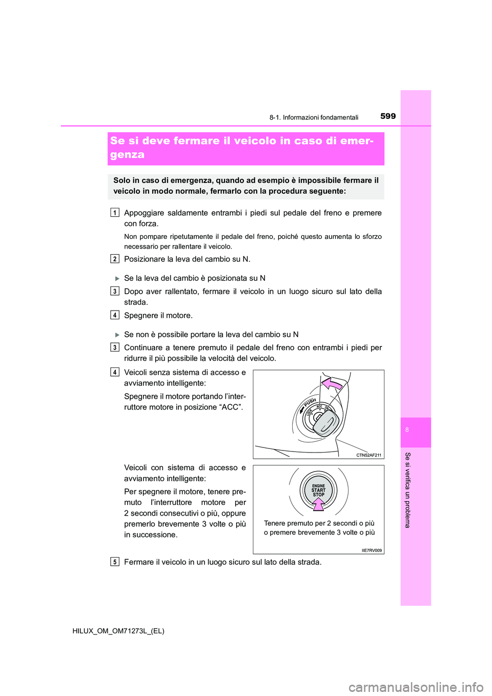 TOYOTA HILUX 2019 Manuale duso (in Italian) 5998-1. Informazioni fondamentali
HILUX_OM_OM71273L_(EL)
8
Se si verifica un problema
Se si deve fermare il veicolo in caso di emer-
genza
Appoggiare saldamente entrambi i piedi sul pedale del freno TOYOTA HILUX 2019 Manuale duso (in Italian) 5998-1. Informazioni fondamentali
HILUX_OM_OM71273L_(EL)
8
Se si verifica un problema
Se si deve fermare il veicolo in caso di emer-
genza
Appoggiare saldamente entrambi i piedi sul pedale del freno