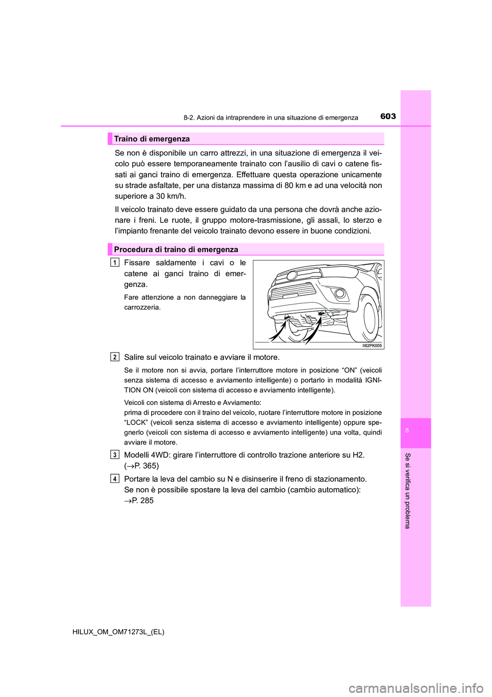 TOYOTA HILUX 2019 Manuale duso (in Italian) 6038-2. Azioni da intraprendere in una situazione di emergenza
HILUX_OM_OM71273L_(EL)
8
Se si verifica un problema
Se non è disponibile un carro attrezzi, in una situazione di emergenza il vei-
colo TOYOTA HILUX 2019 Manuale duso (in Italian) 6038-2. Azioni da intraprendere in una situazione di emergenza
HILUX_OM_OM71273L_(EL)
8
Se si verifica un problema
Se non è disponibile un carro attrezzi, in una situazione di emergenza il vei-
colo