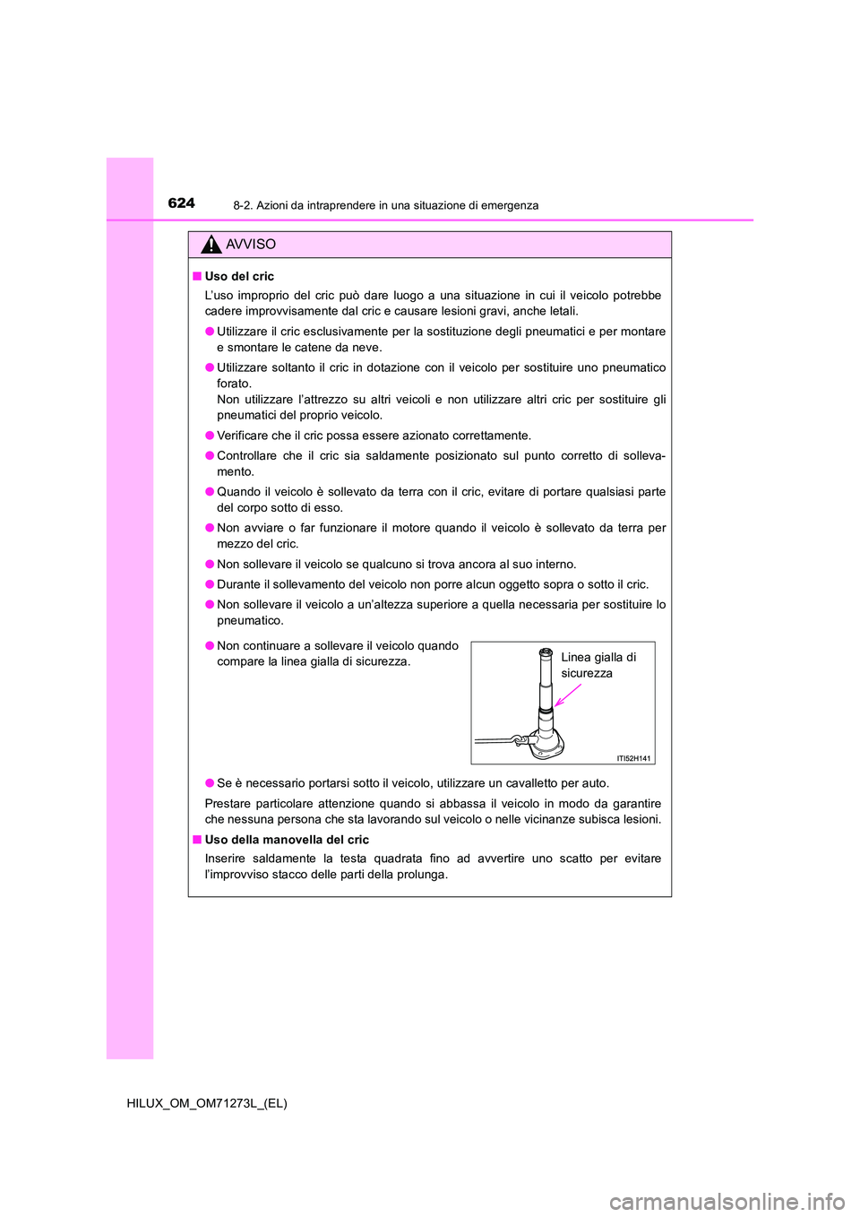 TOYOTA HILUX 2019 Manuale duso (in Italian) 6248-2. Azioni da intraprendere in una situazione di emergenza
HILUX_OM_OM71273L_(EL)
AVVISO
■Uso del cric
L’uso improprio del cric può dare luogo a una situazione in cui il veicolo potrebbe
ca TOYOTA HILUX 2019 Manuale duso (in Italian) 6248-2. Azioni da intraprendere in una situazione di emergenza
HILUX_OM_OM71273L_(EL)
AVVISO
■Uso del cric
L’uso improprio del cric può dare luogo a una situazione in cui il veicolo potrebbe
ca