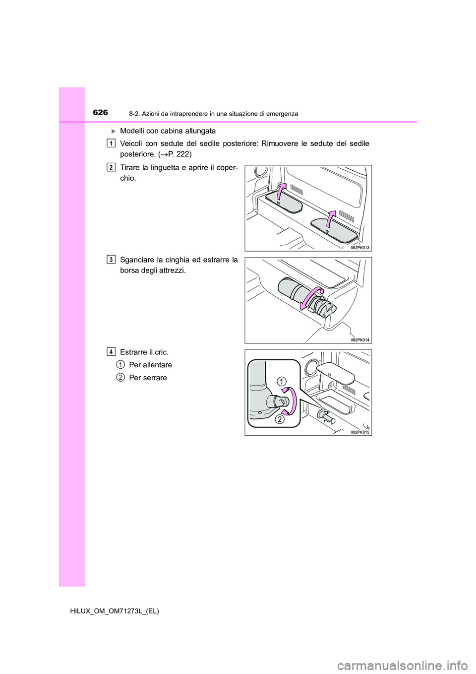 TOYOTA HILUX 2019  Manuale duso (in Italian) 6268-2. Azioni da intraprendere in una situazione di emergenza
HILUX_OM_OM71273L_(EL)
Modelli con cabina allungata 
Veicoli con sedute del sedile posteriore: Rimuovere le sedute del sedile 
post
