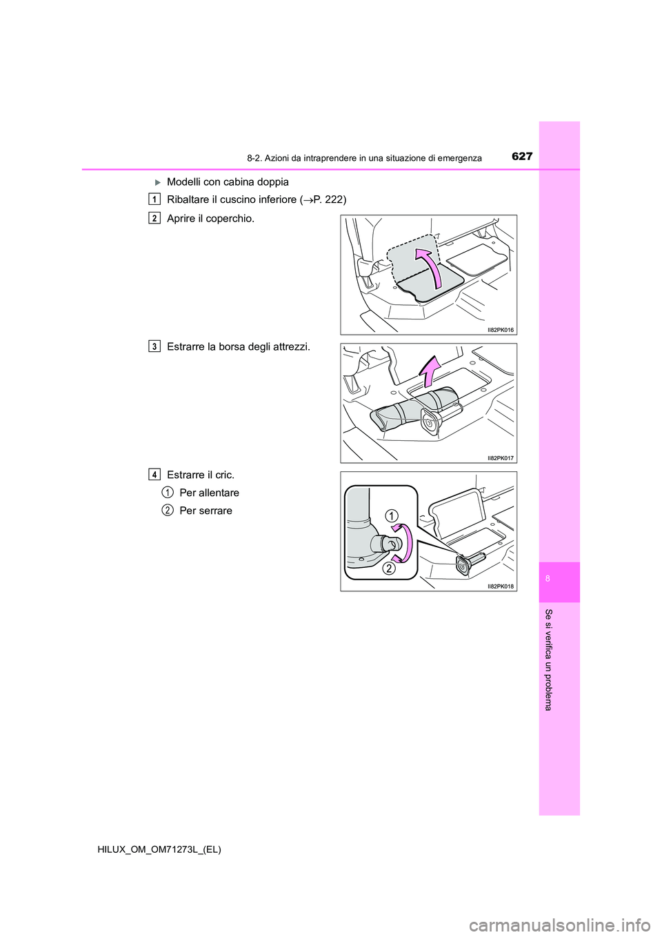 TOYOTA HILUX 2019  Manuale duso (in Italian) 6278-2. Azioni da intraprendere in una situazione di emergenza
HILUX_OM_OM71273L_(EL)
8
Se si verifica un problema
Modelli con cabina doppia 
Ribaltare il cuscino inferiore ( P. 222) 
Aprire il 