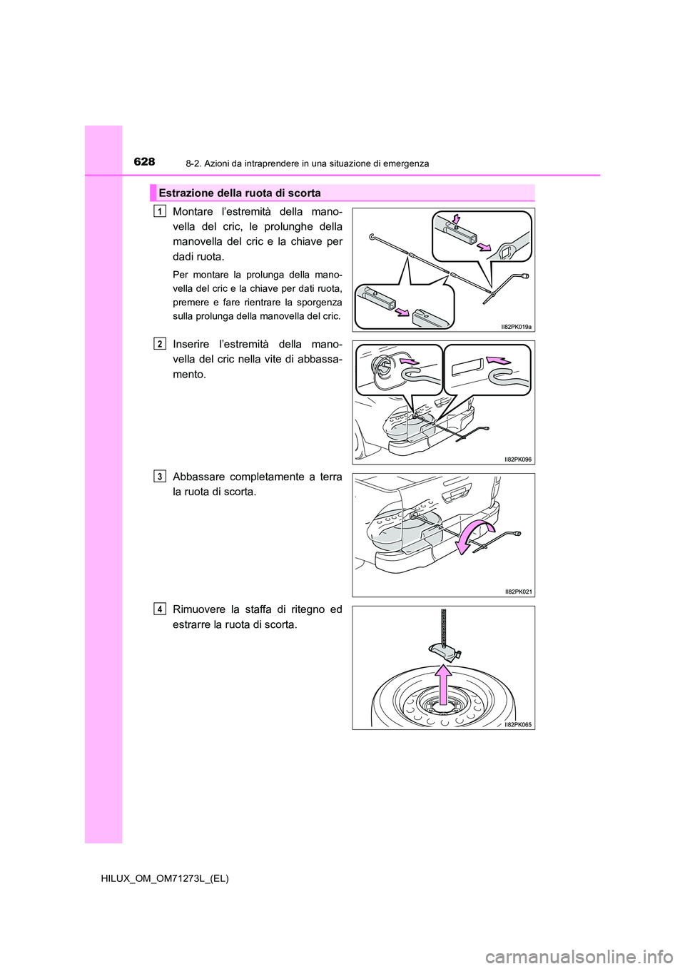 TOYOTA HILUX 2019  Manuale duso (in Italian) 6288-2. Azioni da intraprendere in una situazione di emergenza
HILUX_OM_OM71273L_(EL)
Montare l’estremità della mano- 
vella del cric, le prolunghe della
manovella del cric e la chiave per 
dadi ru