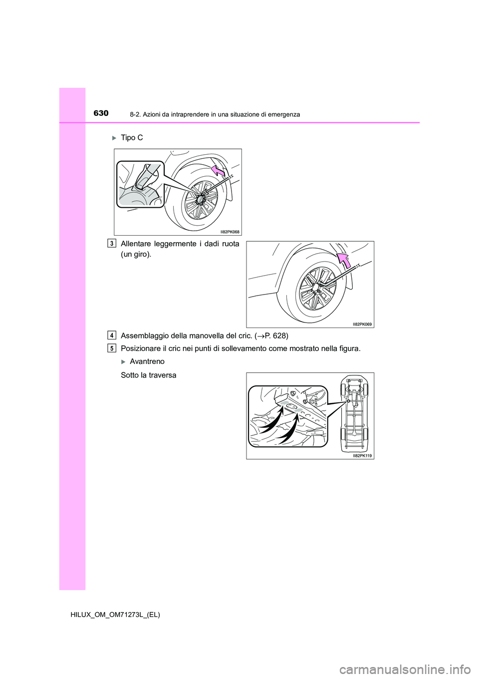 TOYOTA HILUX 2019  Manuale duso (in Italian) 6308-2. Azioni da intraprendere in una situazione di emergenza
HILUX_OM_OM71273L_(EL)
Allentare leggermente i dadi ruota 
(un giro). 
Assemblaggio della manovella del cric. ( P. 628) 
Posizionare i