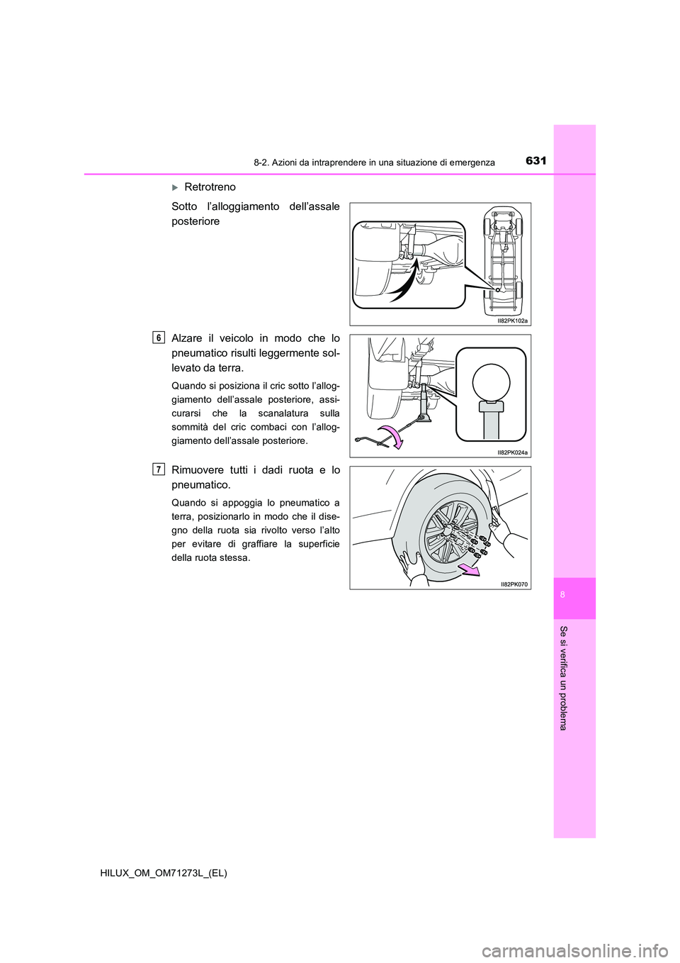 TOYOTA HILUX 2019 Manuale duso (in Italian) 6318-2. Azioni da intraprendere in una situazione di emergenza
HILUX_OM_OM71273L_(EL)
8
Se si verifica un problema
Retrotreno
Sotto l’alloggiamento dell’assale
posteriore
Alzare il veicolo i TOYOTA HILUX 2019 Manuale duso (in Italian) 6318-2. Azioni da intraprendere in una situazione di emergenza
HILUX_OM_OM71273L_(EL)
8
Se si verifica un problema
Retrotreno
Sotto l’alloggiamento dell’assale
posteriore
Alzare il veicolo i
