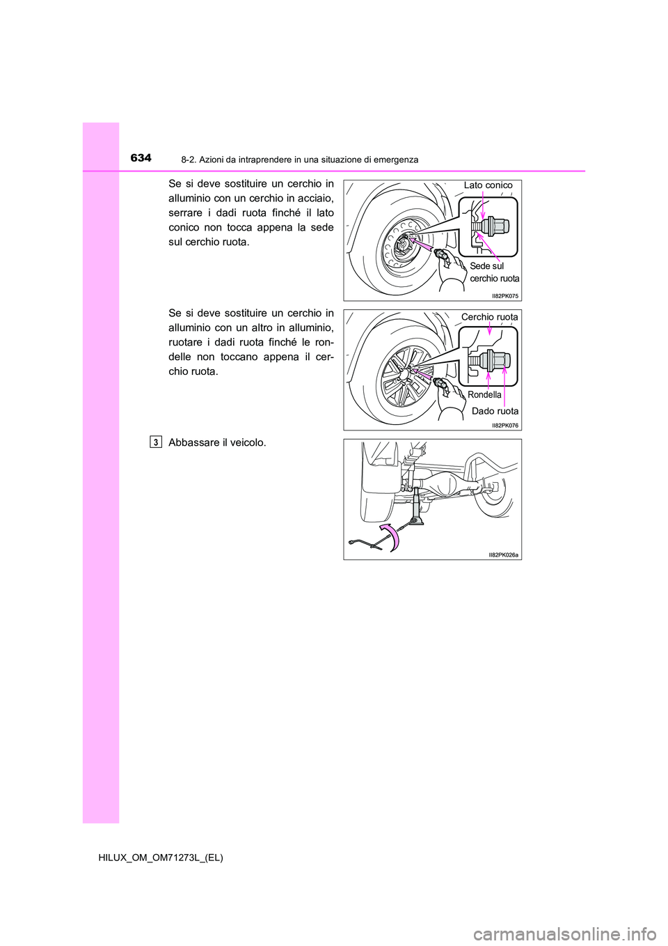 TOYOTA HILUX 2019 Manuale duso (in Italian) 6348-2. Azioni da intraprendere in una situazione di emergenza
HILUX_OM_OM71273L_(EL)
Se si deve sostituire un cerchio in
alluminio con un cerchio in acciaio,
serrare i dadi ruota finché il lato
c TOYOTA HILUX 2019 Manuale duso (in Italian) 6348-2. Azioni da intraprendere in una situazione di emergenza
HILUX_OM_OM71273L_(EL)
Se si deve sostituire un cerchio in
alluminio con un cerchio in acciaio,
serrare i dadi ruota finché il lato
c