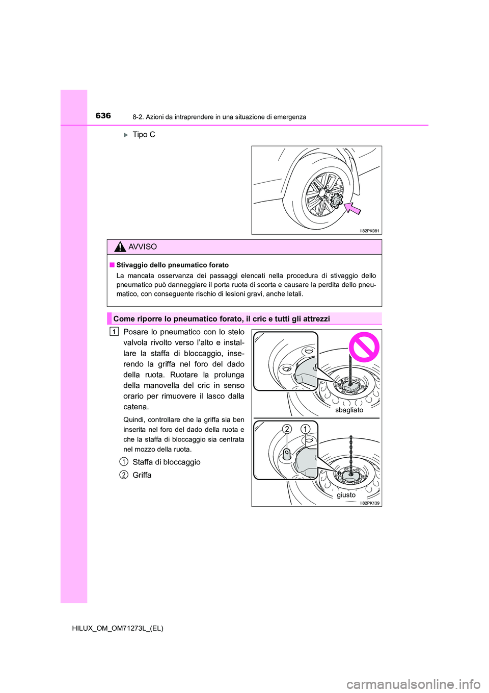 TOYOTA HILUX 2019 Manuale duso (in Italian) 6368-2. Azioni da intraprendere in una situazione di emergenza
HILUX_OM_OM71273L_(EL)
Tipo C
Posare lo pneumatico con lo stelo
valvola rivolto verso l’alto e instal-
lare la staffa di bloccagg TOYOTA HILUX 2019 Manuale duso (in Italian) 6368-2. Azioni da intraprendere in una situazione di emergenza
HILUX_OM_OM71273L_(EL)
Tipo C
Posare lo pneumatico con lo stelo
valvola rivolto verso l’alto e instal-
lare la staffa di bloccagg