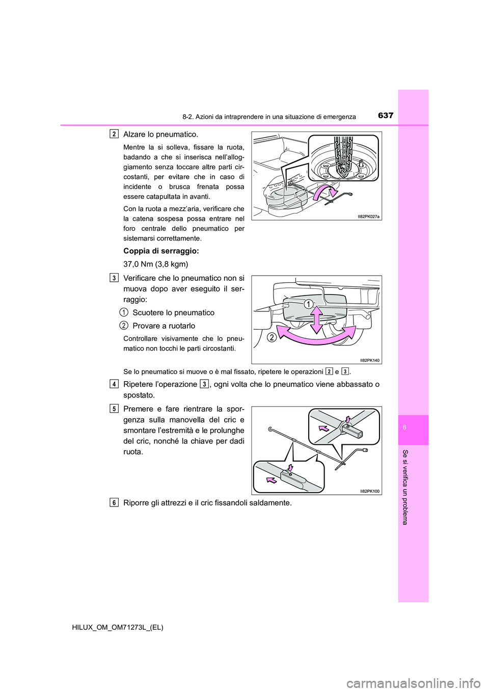 TOYOTA HILUX 2019 Manuale duso (in Italian) 6378-2. Azioni da intraprendere in una situazione di emergenza
HILUX_OM_OM71273L_(EL)
8
Se si verifica un problema
Alzare lo pneumatico.
Mentre la si solleva, fissare la ruota,
badando a che si inser TOYOTA HILUX 2019 Manuale duso (in Italian) 6378-2. Azioni da intraprendere in una situazione di emergenza
HILUX_OM_OM71273L_(EL)
8
Se si verifica un problema
Alzare lo pneumatico.
Mentre la si solleva, fissare la ruota,
badando a che si inser