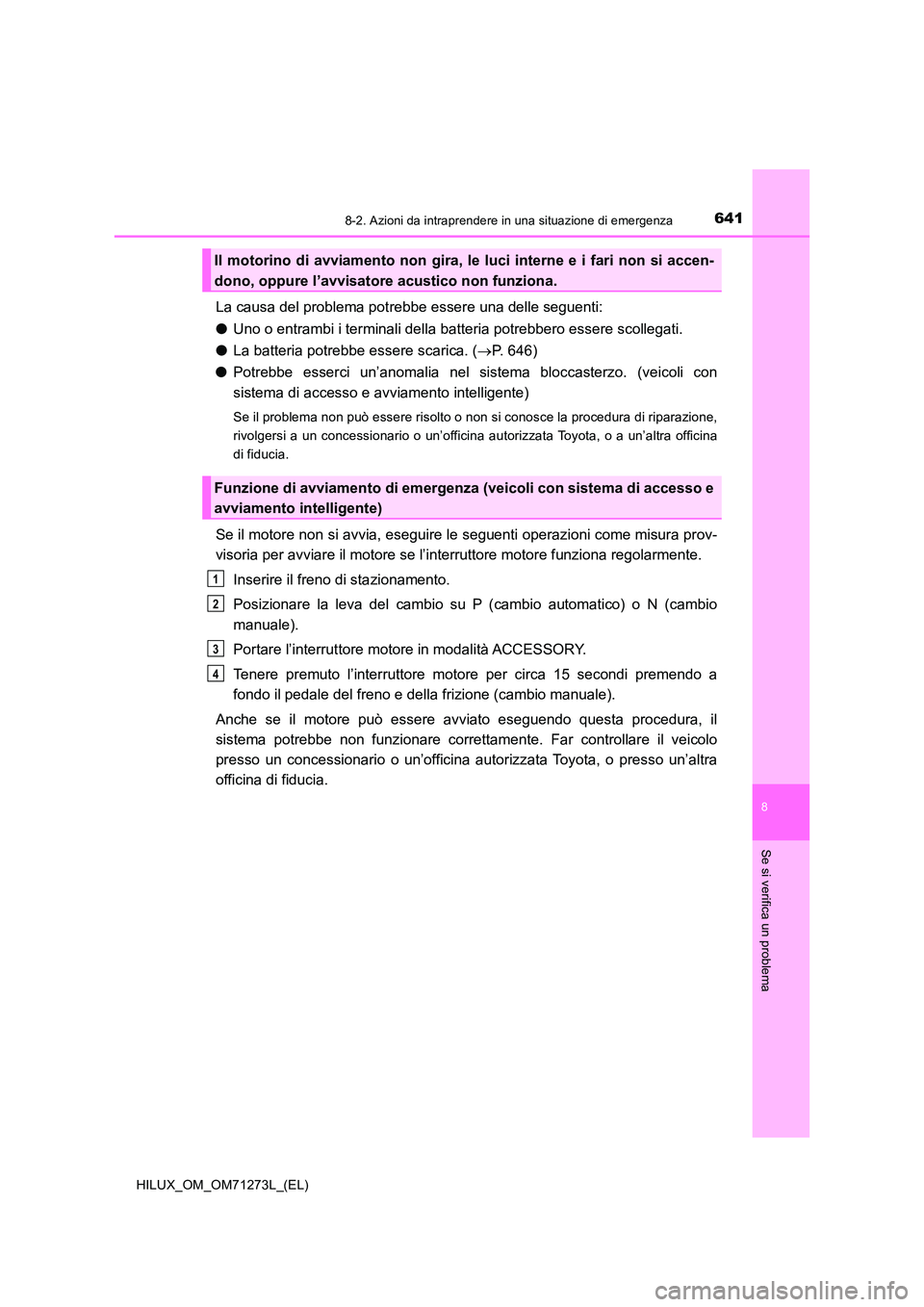 TOYOTA HILUX 2019 Manuale duso (in Italian) 6418-2. Azioni da intraprendere in una situazione di emergenza
HILUX_OM_OM71273L_(EL)
8
Se si verifica un problema
La causa del problema potrebbe essere una delle seguenti:
● Uno o entrambi i termi TOYOTA HILUX 2019 Manuale duso (in Italian) 6418-2. Azioni da intraprendere in una situazione di emergenza
HILUX_OM_OM71273L_(EL)
8
Se si verifica un problema
La causa del problema potrebbe essere una delle seguenti:
● Uno o entrambi i termi