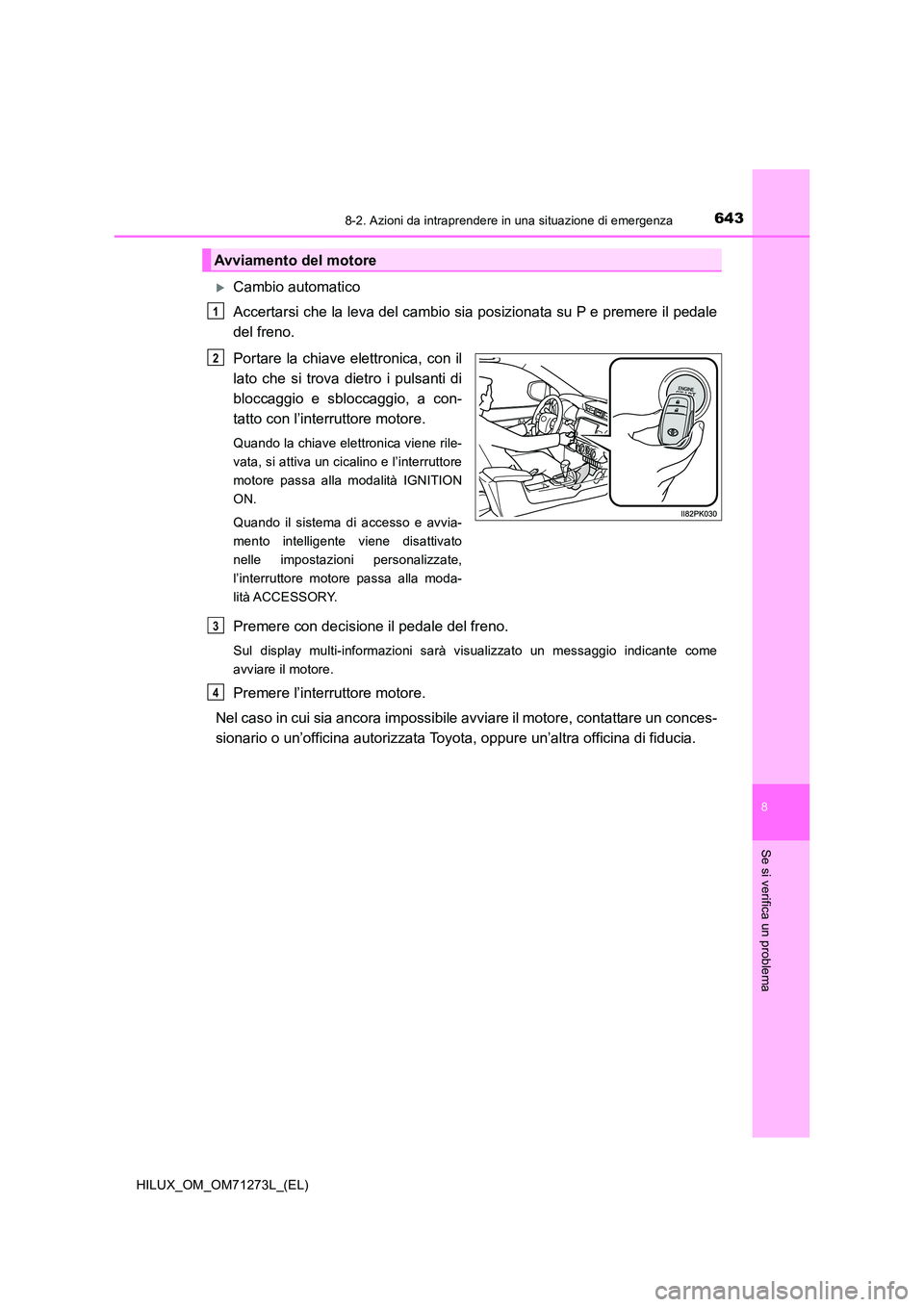 TOYOTA HILUX 2019 Manuale duso (in Italian) 6438-2. Azioni da intraprendere in una situazione di emergenza
HILUX_OM_OM71273L_(EL)
8
Se si verifica un problema
Cambio automatico
Accertarsi che la leva del cambio sia posizionata su P e premer TOYOTA HILUX 2019 Manuale duso (in Italian) 6438-2. Azioni da intraprendere in una situazione di emergenza
HILUX_OM_OM71273L_(EL)
8
Se si verifica un problema
Cambio automatico
Accertarsi che la leva del cambio sia posizionata su P e premer