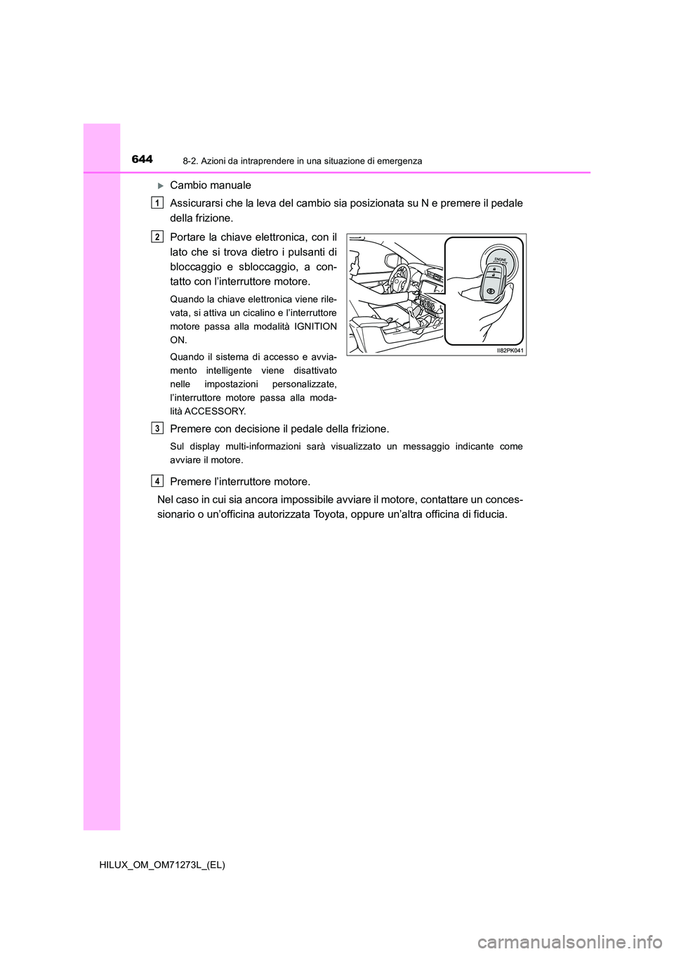 TOYOTA HILUX 2019 Manuale duso (in Italian) 6448-2. Azioni da intraprendere in una situazione di emergenza
HILUX_OM_OM71273L_(EL)
Cambio manuale
Assicurarsi che la leva del cambio sia posizionata su N e premere il pedale
della frizione.
P TOYOTA HILUX 2019 Manuale duso (in Italian) 6448-2. Azioni da intraprendere in una situazione di emergenza
HILUX_OM_OM71273L_(EL)
Cambio manuale
Assicurarsi che la leva del cambio sia posizionata su N e premere il pedale
della frizione.
P
