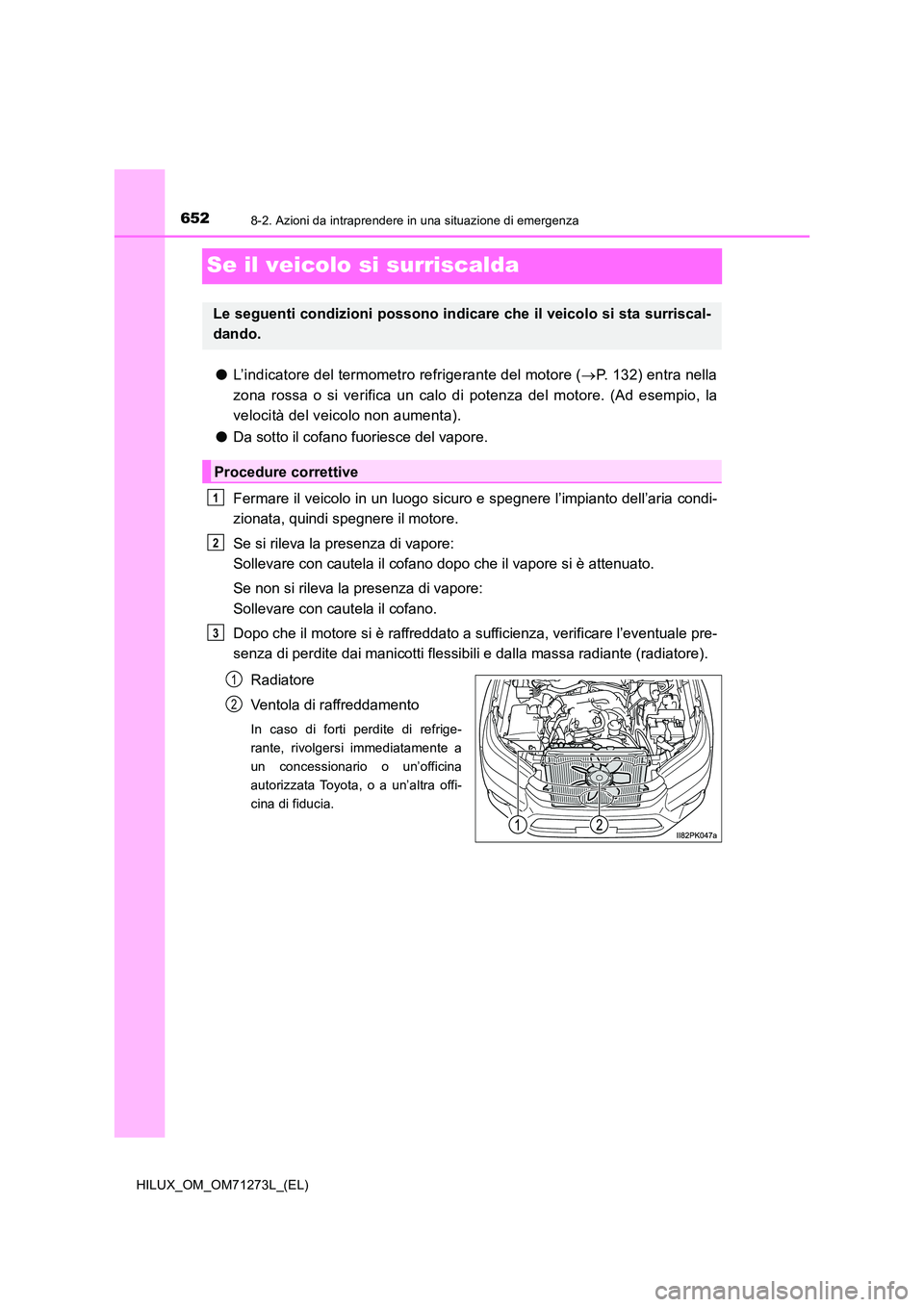 TOYOTA HILUX 2019 Manuale duso (in Italian) 6528-2. Azioni da intraprendere in una situazione di emergenza
HILUX_OM_OM71273L_(EL)
Se il veicolo si surriscalda
●L’indicatore del termometro refrigerante del motore (P. 132) entra nella
zon TOYOTA HILUX 2019 Manuale duso (in Italian) 6528-2. Azioni da intraprendere in una situazione di emergenza
HILUX_OM_OM71273L_(EL)
Se il veicolo si surriscalda
●L’indicatore del termometro refrigerante del motore (P. 132) entra nella
zon