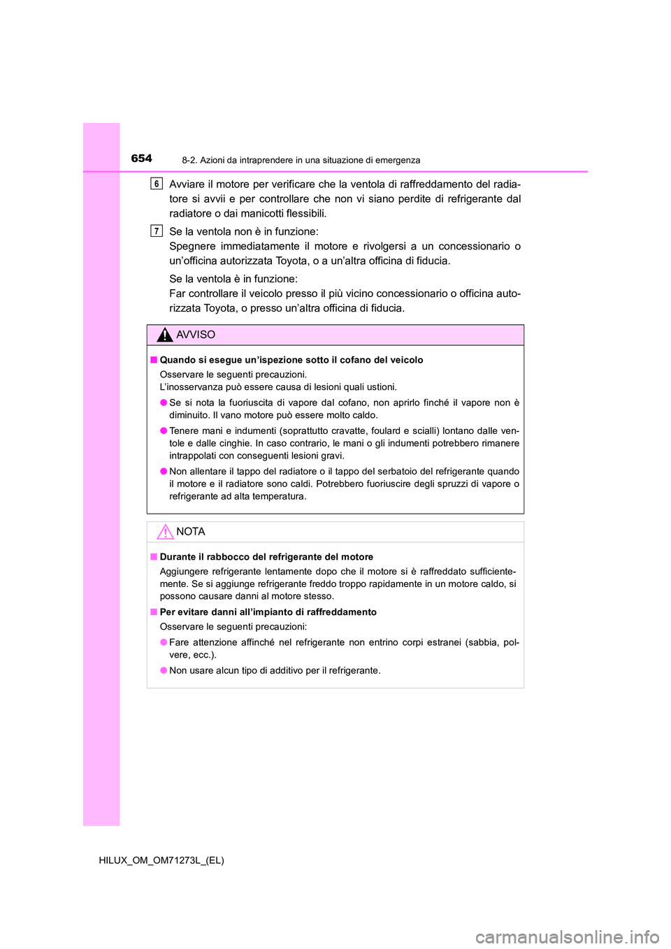 TOYOTA HILUX 2019 Manuale duso (in Italian) 6548-2. Azioni da intraprendere in una situazione di emergenza
HILUX_OM_OM71273L_(EL)
Avviare il motore per verificare che la ventola di raffreddamento del radia-
tore si avvii e per controllare che TOYOTA HILUX 2019 Manuale duso (in Italian) 6548-2. Azioni da intraprendere in una situazione di emergenza
HILUX_OM_OM71273L_(EL)
Avviare il motore per verificare che la ventola di raffreddamento del radia-
tore si avvii e per controllare che