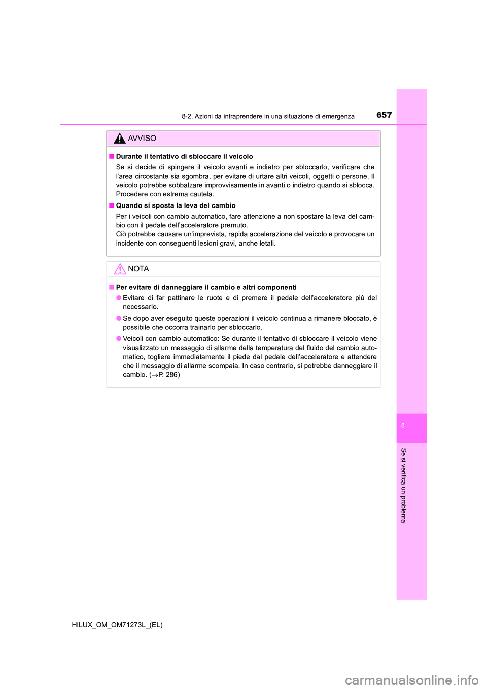 TOYOTA HILUX 2019 Manuale duso (in Italian) 6578-2. Azioni da intraprendere in una situazione di emergenza
HILUX_OM_OM71273L_(EL)
8
Se si verifica un problema
AVVISO
■Durante il tentativo di sbloccare il veicolo
Se si decide di spingere il v TOYOTA HILUX 2019 Manuale duso (in Italian) 6578-2. Azioni da intraprendere in una situazione di emergenza
HILUX_OM_OM71273L_(EL)
8
Se si verifica un problema
AVVISO
■Durante il tentativo di sbloccare il veicolo
Se si decide di spingere il v