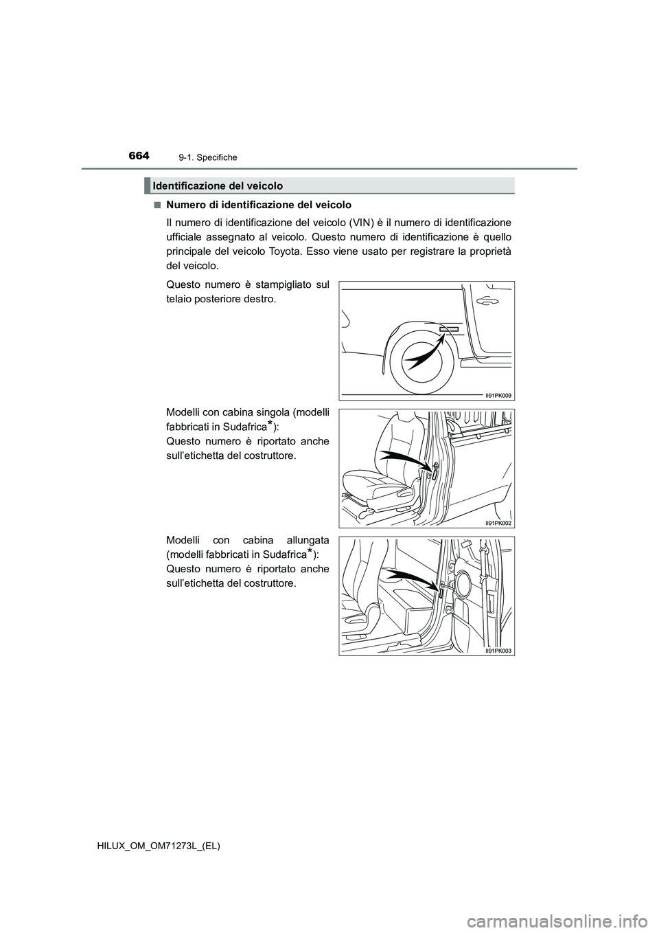 TOYOTA HILUX 2019  Manuale duso (in Italian) 6649-1. Specifiche
HILUX_OM_OM71273L_(EL)■
Numero di identificazione del veicolo
Il numero di identificazione del veicolo (VIN) è il numero di identificazione
ufficiale assegnato al veicolo. Questo