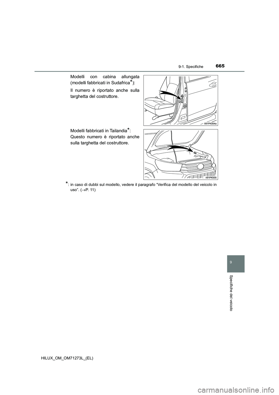 TOYOTA HILUX 2019  Manuale duso (in Italian) 665
9
9-1. Specifiche
Specifiche del veicolo
HILUX_OM_OM71273L_(EL)
Modelli con cabina allungata
(modelli fabbricati in Sudafrica
*):
Il numero è riportato anche sulla
targhetta del costruttore.
Mode