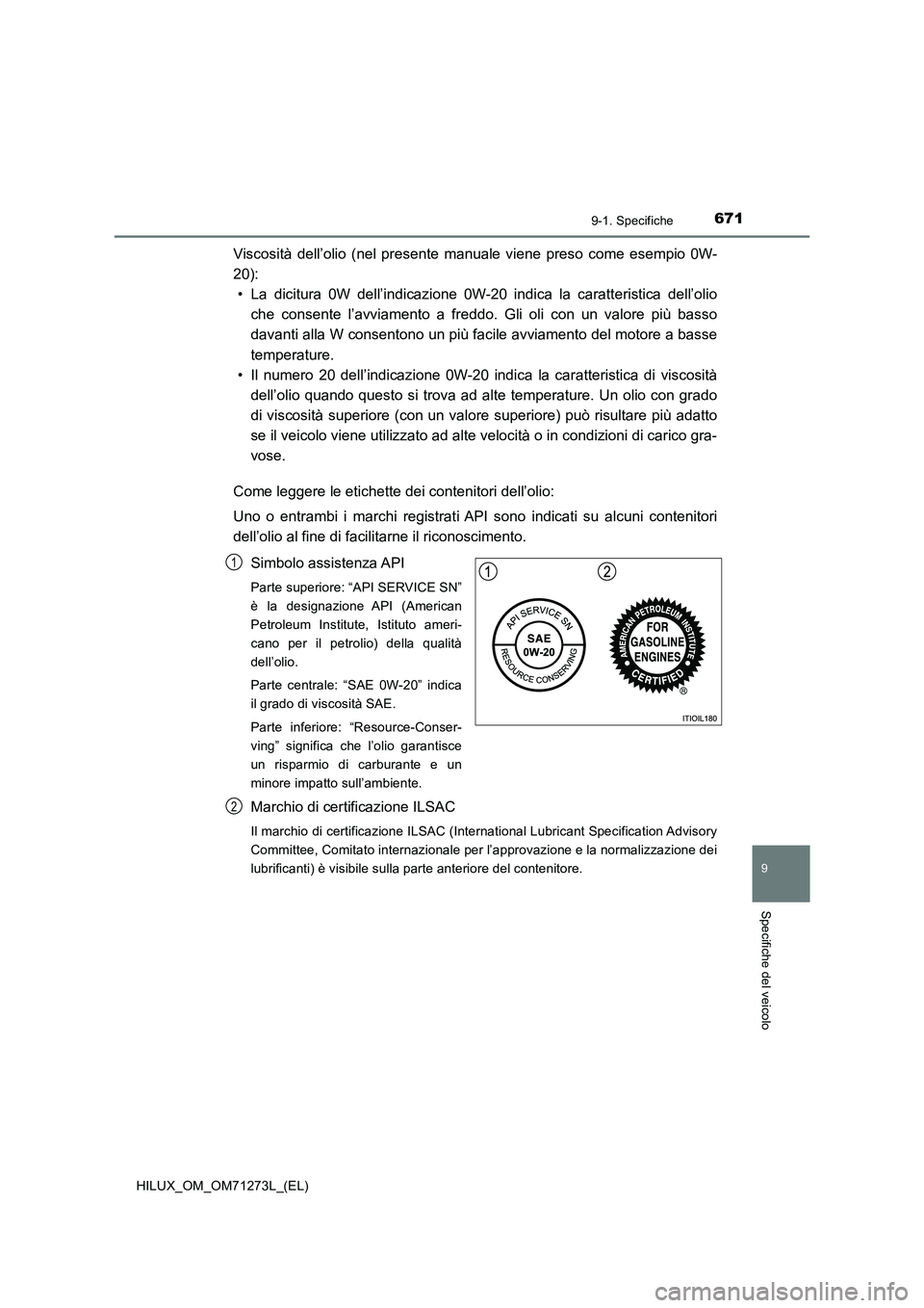 TOYOTA HILUX 2019 Manuale duso (in Italian) 671
9
9-1. Specifiche
Specifiche del veicolo
HILUX_OM_OM71273L_(EL)
Viscosità dell’olio (nel presente manuale viene preso come esempio 0W-
20):
• La dicitura 0W dell’indicazione 0W-20 indica la TOYOTA HILUX 2019 Manuale duso (in Italian) 671
9
9-1. Specifiche
Specifiche del veicolo
HILUX_OM_OM71273L_(EL)
Viscosità dell’olio (nel presente manuale viene preso come esempio 0W-
20):
• La dicitura 0W dell’indicazione 0W-20 indica la