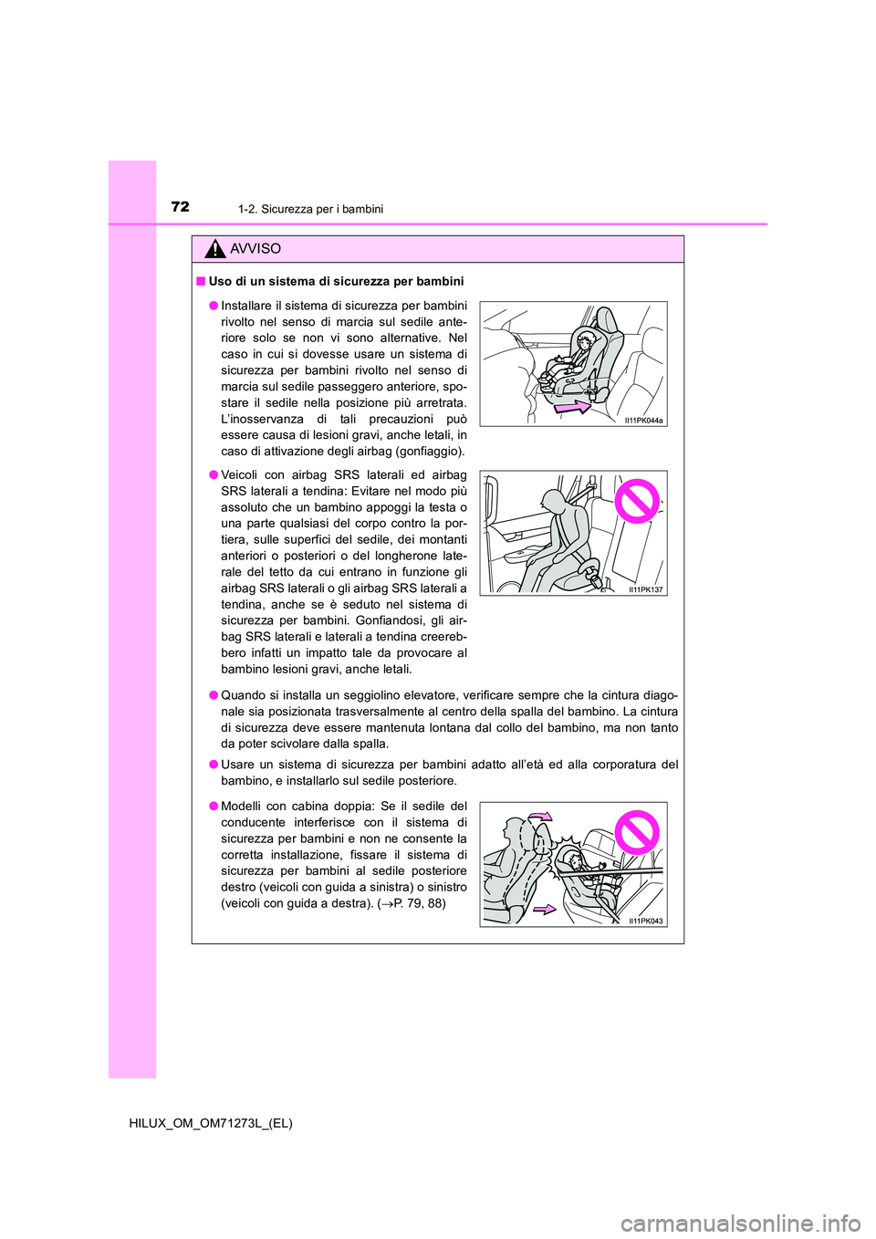 TOYOTA HILUX 2019 Manuale duso (in Italian) 721-2. Sicurezza per i bambini
HILUX_OM_OM71273L_(EL)
AVVISO
■Uso di un sistema di sicurezza per bambini
● Quando si installa un seggiolino elevatore, verificare sempre che la cintura diago-
nal TOYOTA HILUX 2019 Manuale duso (in Italian) 721-2. Sicurezza per i bambini
HILUX_OM_OM71273L_(EL)
AVVISO
■Uso di un sistema di sicurezza per bambini
● Quando si installa un seggiolino elevatore, verificare sempre che la cintura diago-
nal