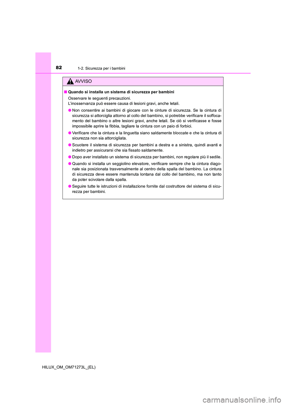 TOYOTA HILUX 2019  Manuale duso (in Italian) 821-2. Sicurezza per i bambini
HILUX_OM_OM71273L_(EL)
AVVISO
■Quando si installa un sistema di sicurezza per bambini 
Osservare le seguenti precauzioni.  
L’inosservanza può essere causa di lesio