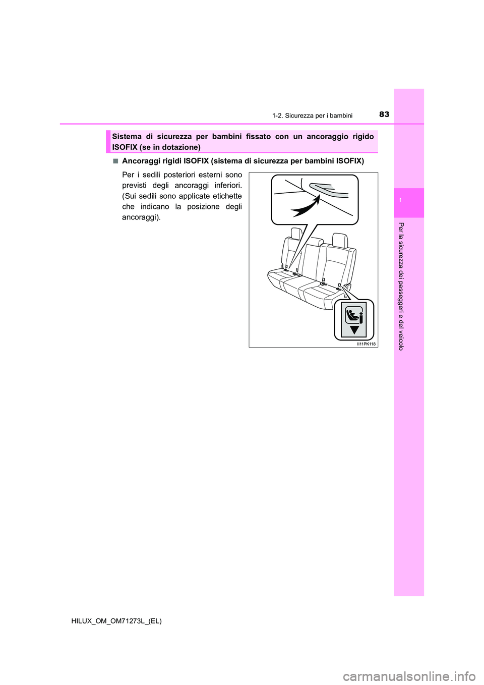 TOYOTA HILUX 2019  Manuale duso (in Italian) 831-2. Sicurezza per i bambini
1
HILUX_OM_OM71273L_(EL)
Per la sicurezza dei passeggeri e del veicolo
■Ancoraggi rigidi ISOFIX (sistema di sicurezza per bambini ISOFIX) 
Per i sedili posteriori este