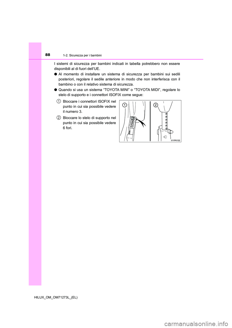 TOYOTA HILUX 2019  Manuale duso (in Italian) 881-2. Sicurezza per i bambini
HILUX_OM_OM71273L_(EL)
I sistemi di sicurezza per bambini indicati in tabella potrebbero non essere 
disponibili al di fuori dell’UE.  
● Al momento di installare un