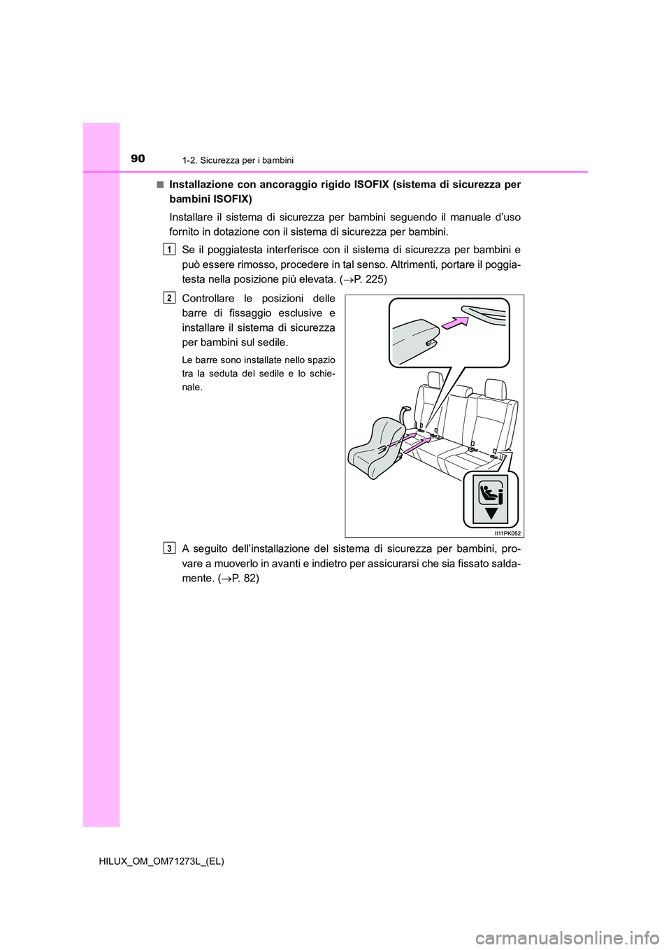 TOYOTA HILUX 2019  Manuale duso (in Italian) 901-2. Sicurezza per i bambini
HILUX_OM_OM71273L_(EL) 
■Installazione con ancoraggio rigido ISOFIX (sistema di sicurezza per 
bambini ISOFIX) 
Installare il sistema di sicurezza per bambini seguendo