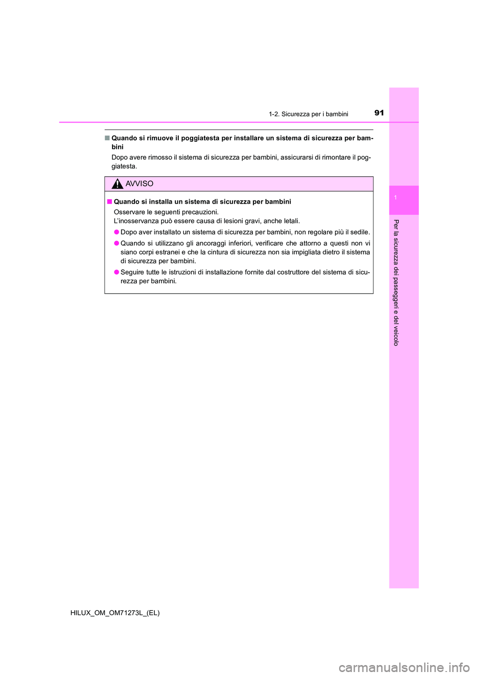 TOYOTA HILUX 2019  Manuale duso (in Italian) 911-2. Sicurezza per i bambini
1
HILUX_OM_OM71273L_(EL)
Per la sicurezza dei passeggeri e del veicolo
■Quando si rimuove il poggiatesta per installare un sistema di sicurezza per bam- 
bini 
Dopo av