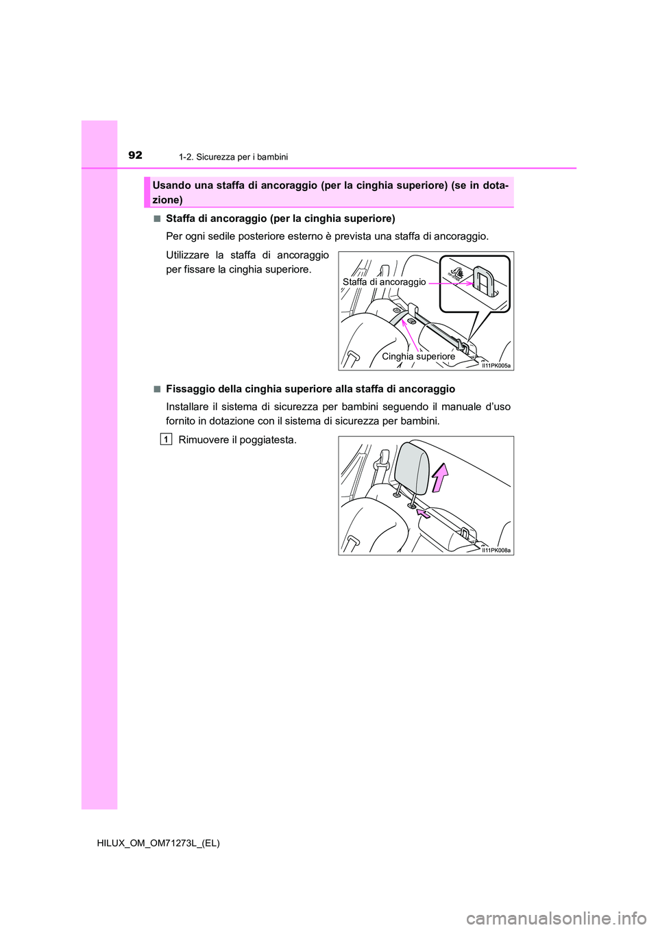 TOYOTA HILUX 2019  Manuale duso (in Italian) 921-2. Sicurezza per i bambini
HILUX_OM_OM71273L_(EL) 
■Staffa di ancoraggio (per la cinghia superiore) 
Per ogni sedile posteriore esterno è prevista una staffa di ancoraggio. 
Utilizzare la staff