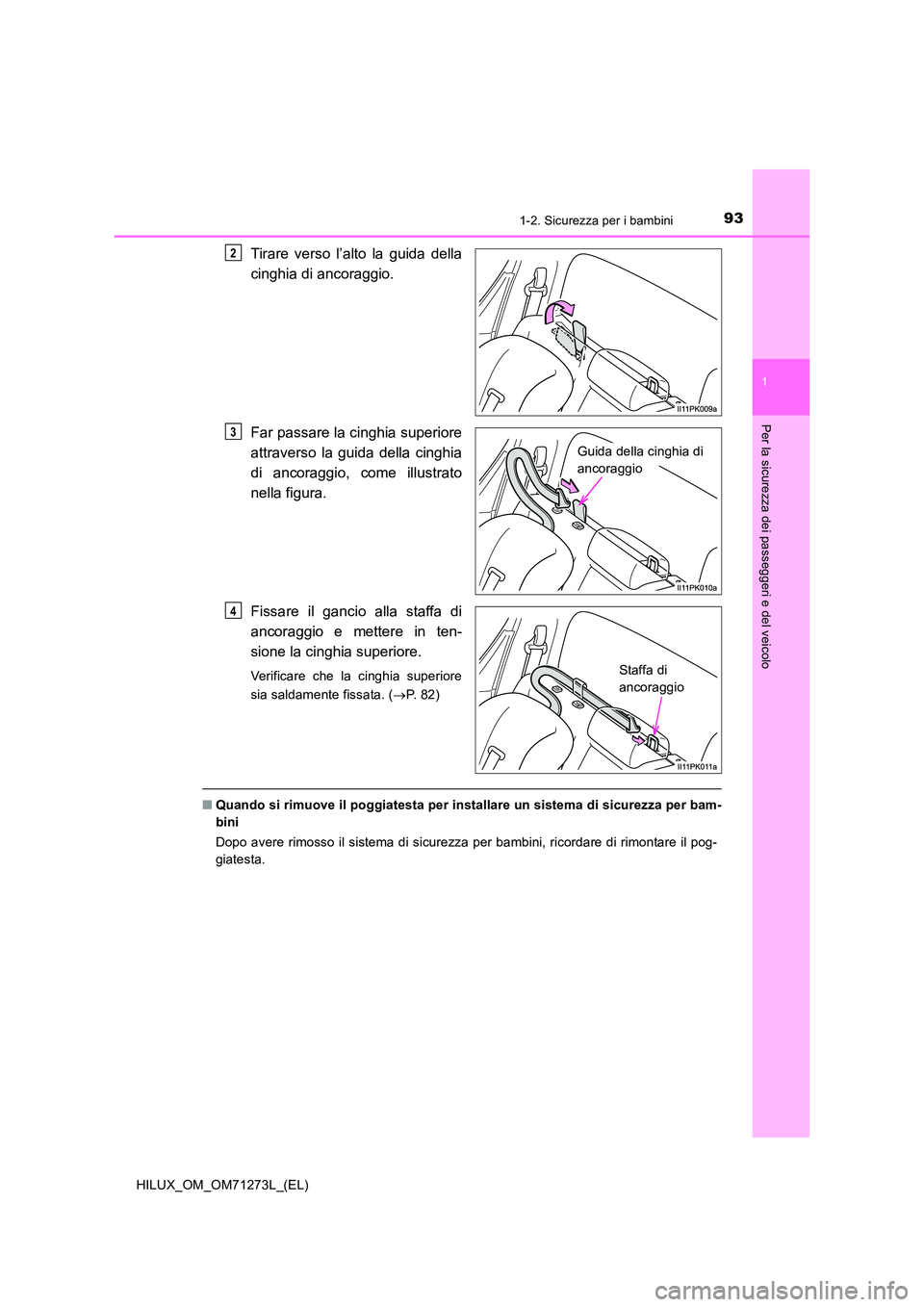 TOYOTA HILUX 2019  Manuale duso (in Italian) 931-2. Sicurezza per i bambini
1
HILUX_OM_OM71273L_(EL)
Per la sicurezza dei passeggeri e del veicolo
Tirare verso l’alto la guida della 
cinghia di ancoraggio. 
Far passare la cinghia superiore 
at