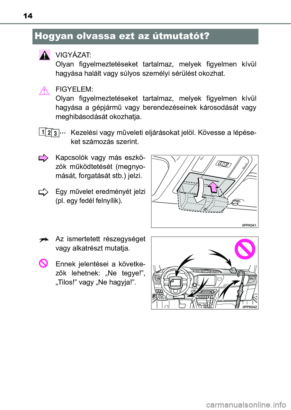 TOYOTA HILUX 2019 Kezelési útmutató (in Hungarian) 14
Hogyan olvassa ezt az útmutatót?
VIGYÁZAT:
Olyan figyelmeztetéseket tartalmaz, melyek figyelmen kívül
hagyása halált vagy súlyos személyi sérülést okozhat.
FIGYELEM:
Olyan fig TOYOTA HILUX 2019 Kezelési útmutató (in Hungarian) 14
Hogyan olvassa ezt az útmutatót?
VIGYÁZAT:
Olyan figyelmeztetéseket tartalmaz, melyek figyelmen kívül
hagyása halált vagy súlyos személyi sérülést okozhat.
FIGYELEM:
Olyan fig