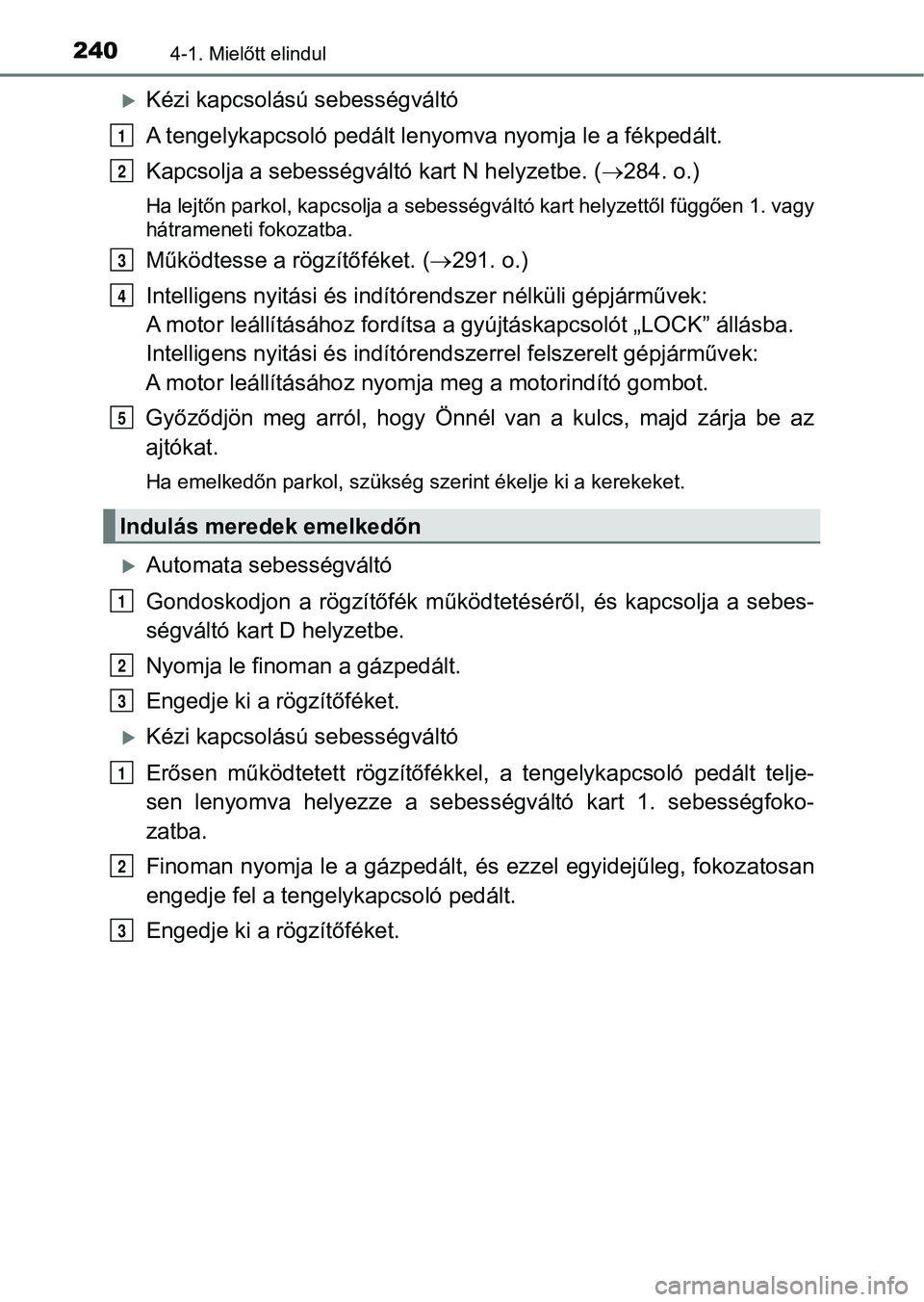 TOYOTA HILUX 2019  Kezelési útmutató (in Hungarian) 2404-1. Mielőtt elindul
Kézi kapcsolású sebességváltó
A tengelykapcsoló pedált lenyomva nyomja le a fékpedált.
Kapcsolja a sebességváltó kart N helyzetbe. (284. o.)
Ha lejtőn park