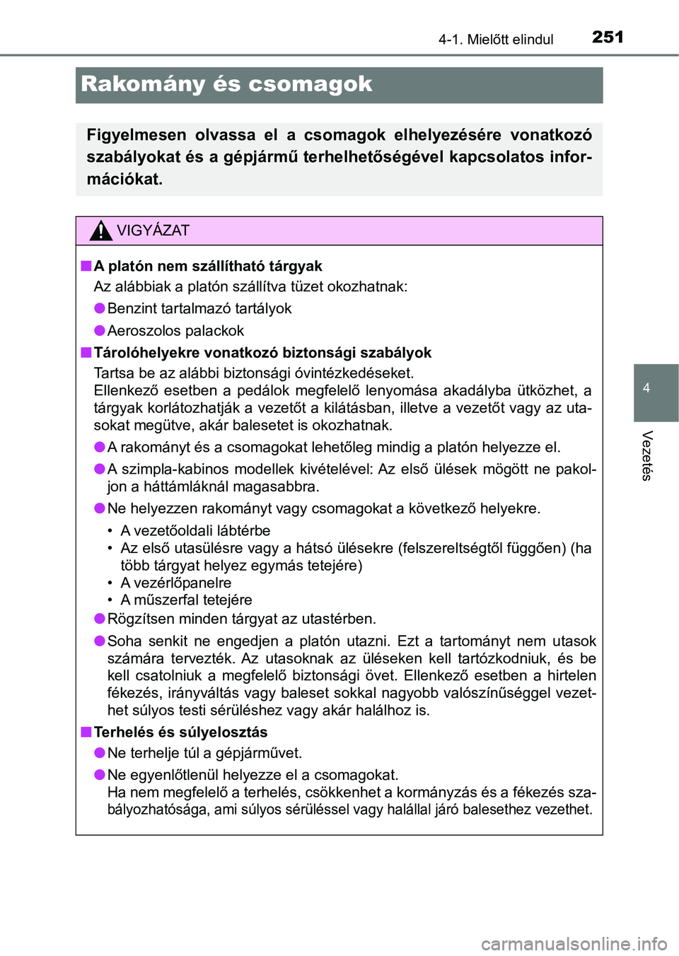 TOYOTA HILUX 2019  Kezelési útmutató (in Hungarian) 251
4
4-1. Mielőtt elindul
Vezetés
Rakomány és csomagok
Figyelmesen  olvassa  el  a  csomagok  elhelyezésére  vonatkozó
szabályokat és a gépjármű terhelhetőségével kapcsolatos infor-
m
