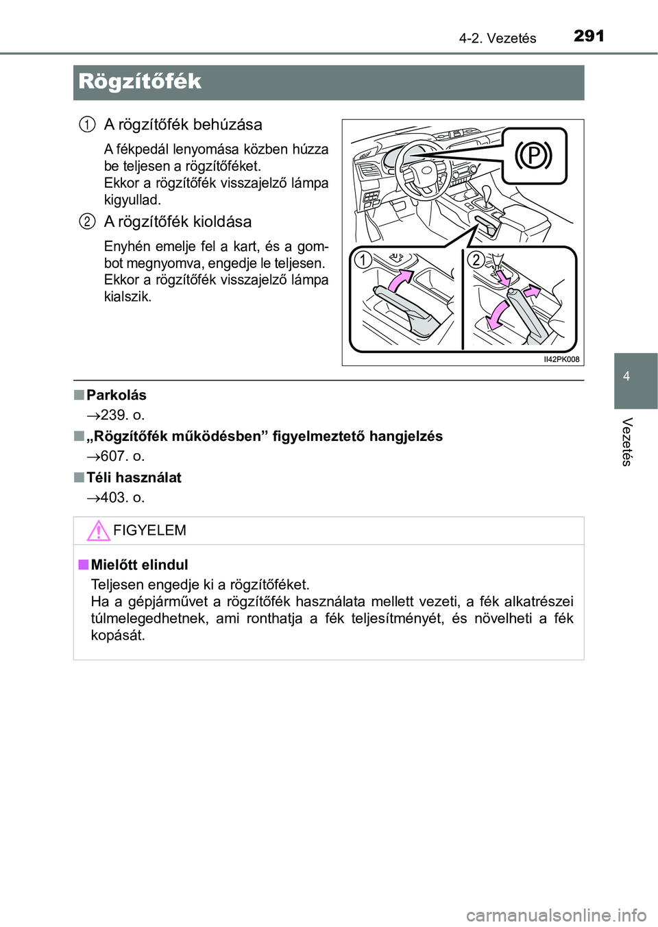 TOYOTA HILUX 2019  Kezelési útmutató (in Hungarian) 291
4
4-2. Vezetés
Vezetés
Rögzítőfék
A rögzítőfék behúzása
A fékpedál lenyomása közben húzza
be teljesen a rögzítőféket. 
Ekkor  a  rögzítőfék  visszajelző  lámpa
kigyullad