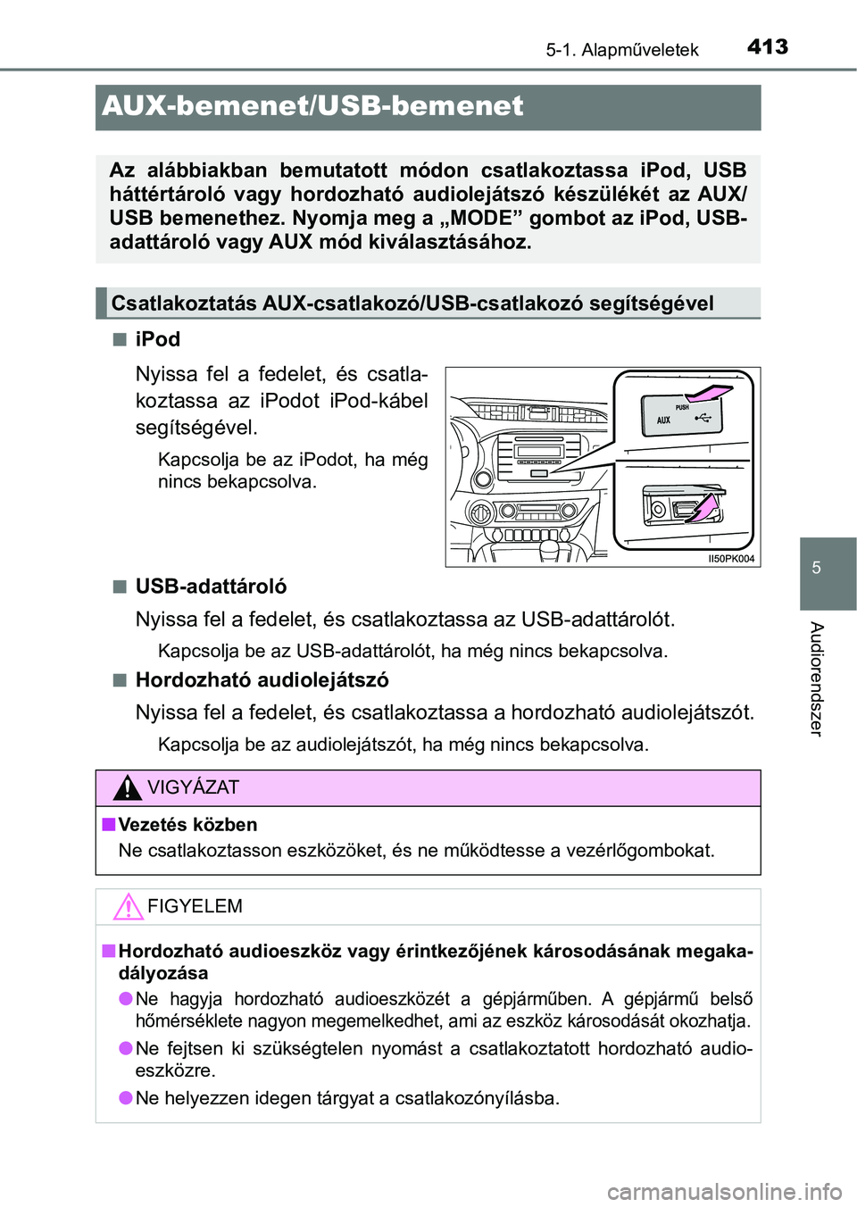 TOYOTA HILUX 2019 Kezelési útmutató (in Hungarian) 413
5
5-1. Alapműveletek
Audiorendszer
AUX-bemenet/USB-bemenet
niPod
Nyissa fel a fedelet, és csatla-
koztassa az iPodot iPod-kábel
segítségével.
Kapcsolja be az iPodot, ha még
nin TOYOTA HILUX 2019 Kezelési útmutató (in Hungarian) 413
5
5-1. Alapműveletek
Audiorendszer
AUX-bemenet/USB-bemenet
niPod
Nyissa fel a fedelet, és csatla-
koztassa az iPodot iPod-kábel
segítségével.
Kapcsolja be az iPodot, ha még
nin