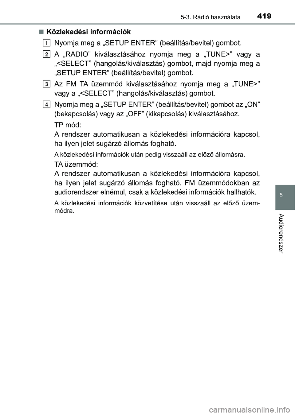 TOYOTA HILUX 2019 Kezelési útmutató (in Hungarian) 4195-3. Rádió használata
5
Audiorendszer
nKözlekedési információkNyomja meg a „SETUP ENTER” (beállítás/bevitel) gombot.
A „RADIO” kiválasztásához nyomja meg a „TUNE>” TOYOTA HILUX 2019 Kezelési útmutató (in Hungarian) 4195-3. Rádió használata
5
Audiorendszer
nKözlekedési információkNyomja meg a „SETUP ENTER” (beállítás/bevitel) gombot.
A „RADIO” kiválasztásához nyomja meg a „TUNE>”